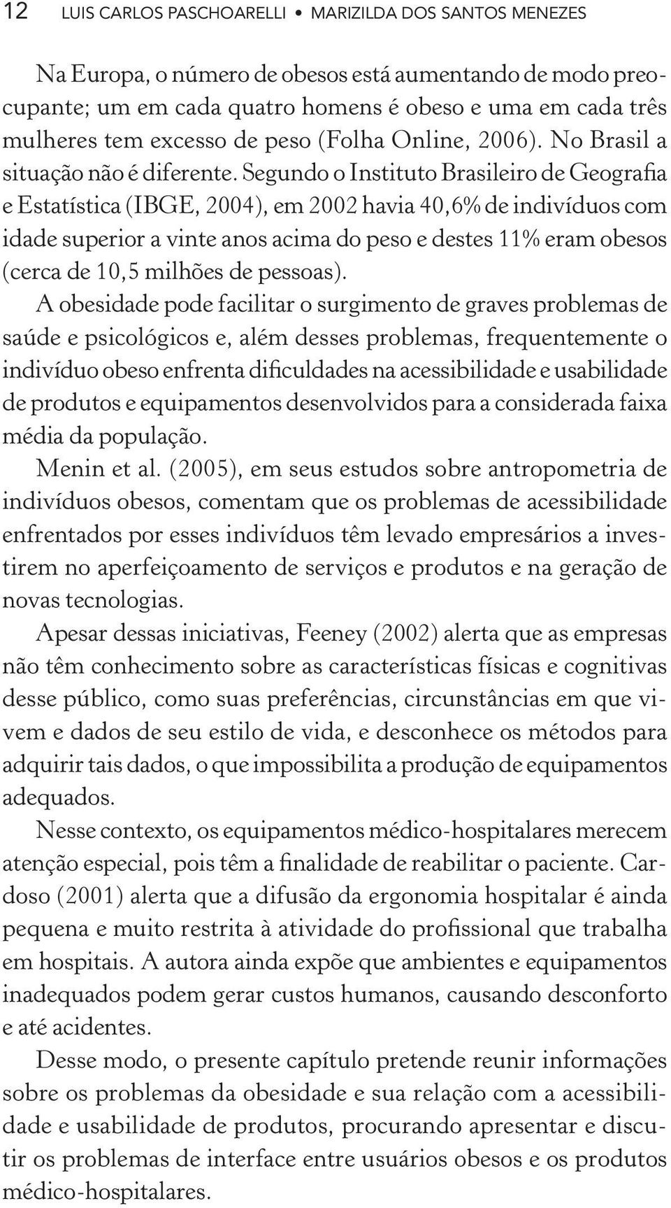 Segundo o Instituto Brasileiro de Geografia e Estatística (IBGE, 2004), em 2002 havia 40,6% de indivíduos com idade superior a vinte anos acima do peso e destes 11% eram obesos (cerca de 10,5 milhões