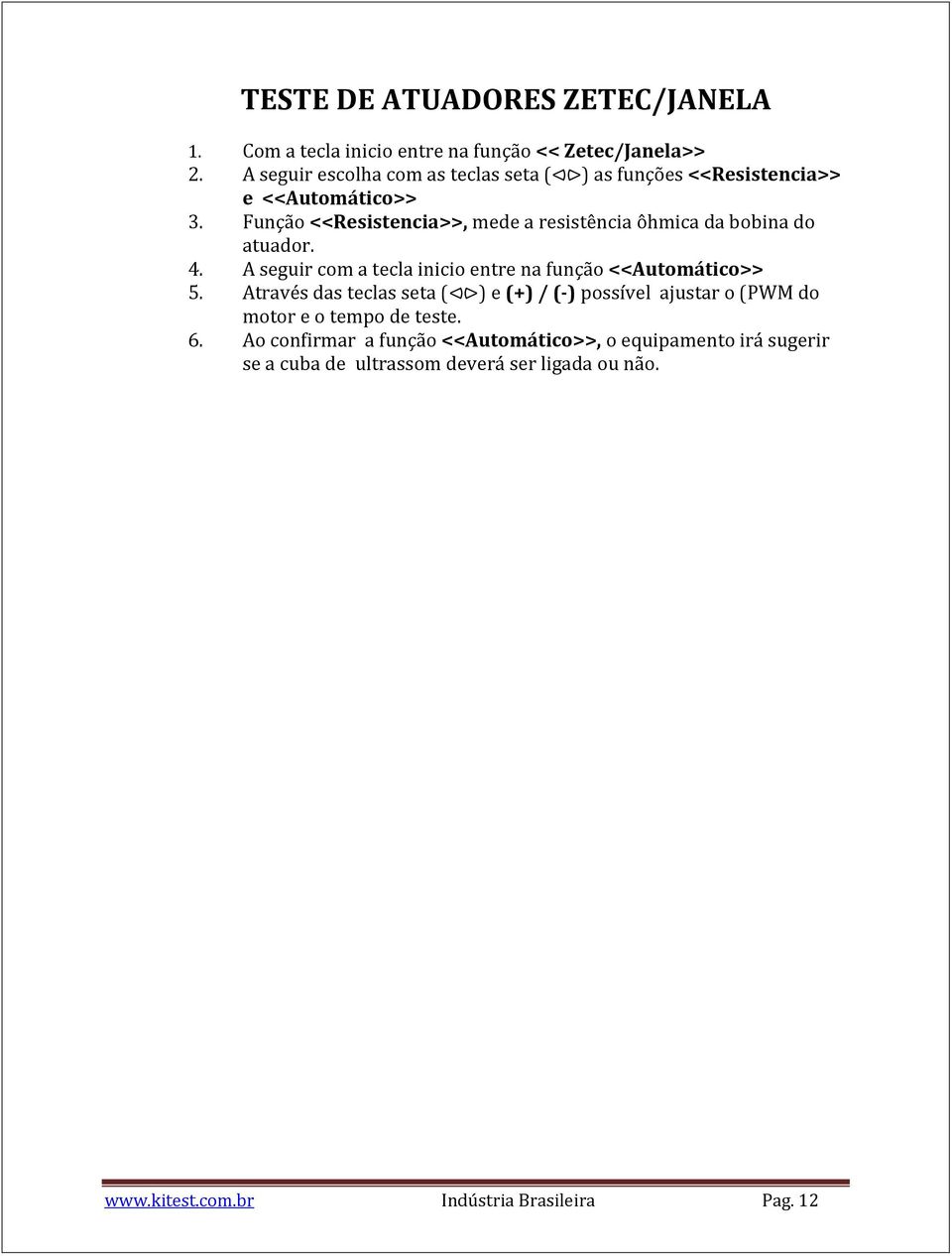 Função <<Resistencia>>, mede a resistência ôhmica da bobina do atuador. 4. A seguir com a tecla inicio entre na função <<Automático>> 5.