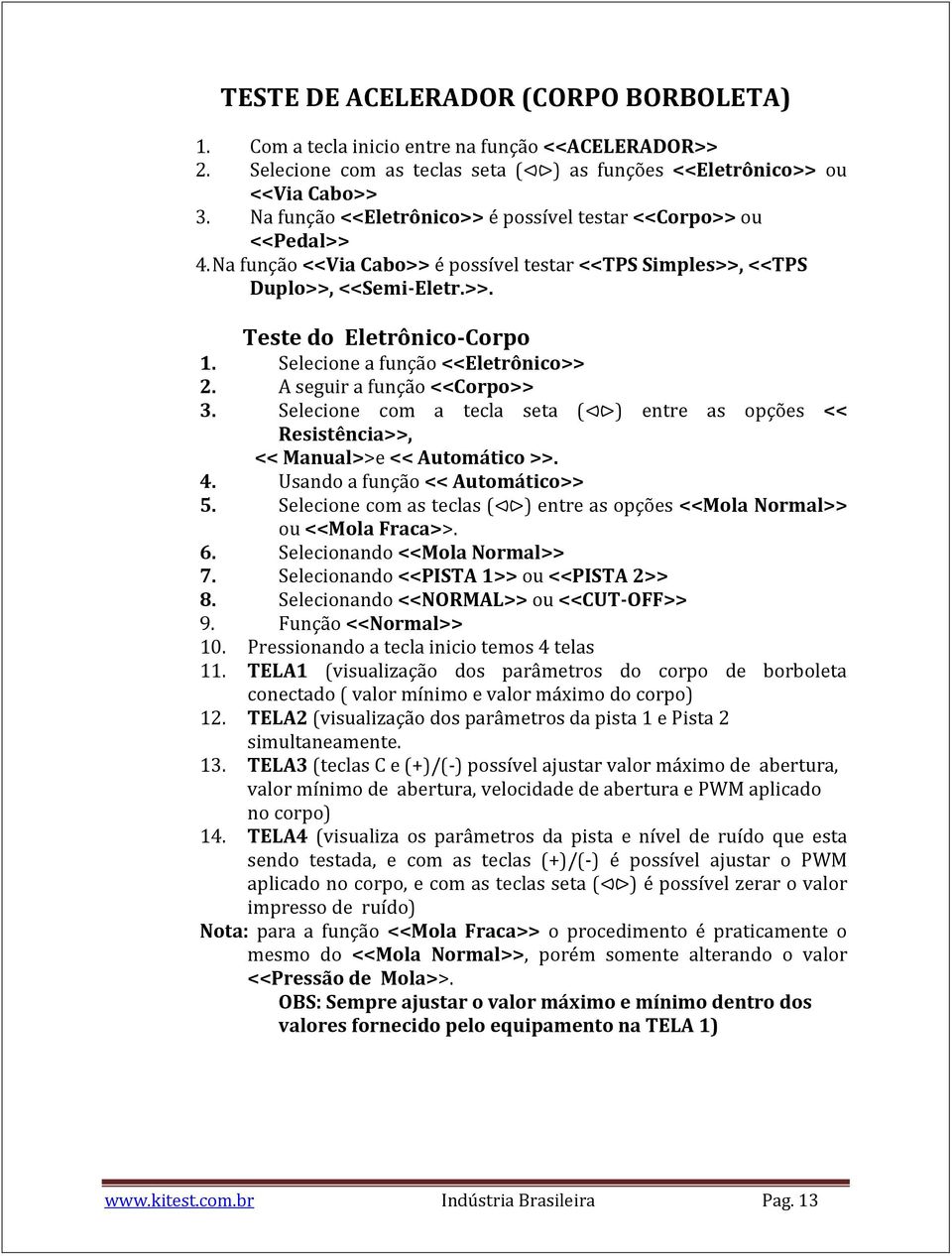 Selecione a função <<Eletrônico>> 2. A seguir a função <<Corpo>> 3. Selecione com a tecla seta ( ) entre as opções << Resistência>>, << Manual>>e << Automático >>. 4.