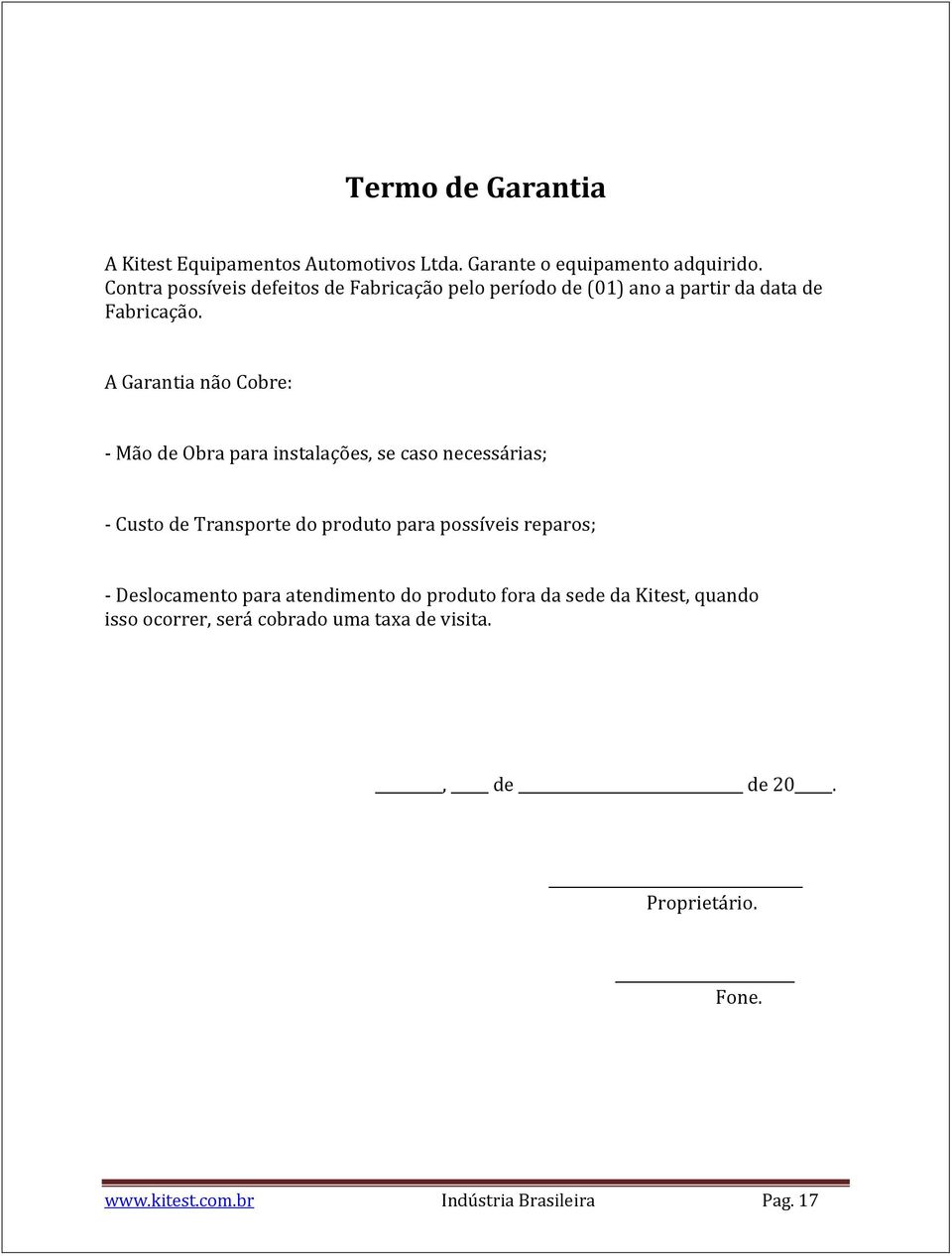 A Garantia não Cobre: - Mão de Obra para instalações, se caso necessárias; - Custo de Transporte do produto para possíveis