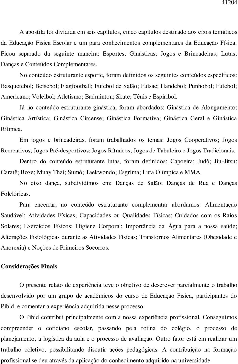 No conteúdo estruturante esporte, foram definidos os seguintes conteúdos específicos: Basquetebol; Beisebol; Flagfootball; Futebol de Salão; Futsac; Handebol; Punhobol; Futebol; Americano; Voleibol;