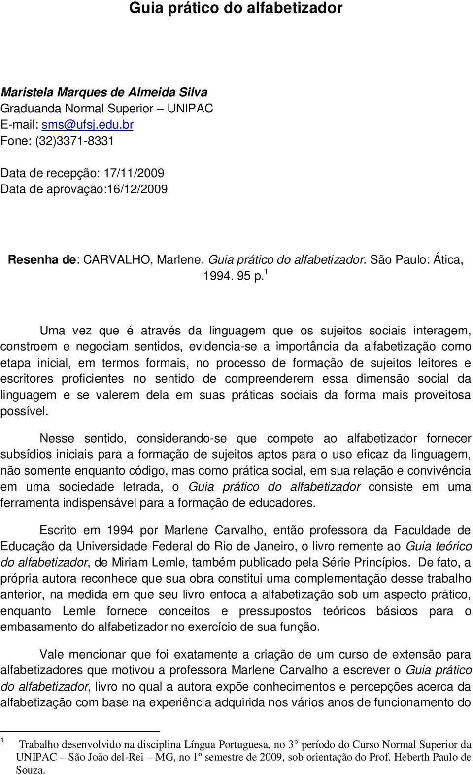 1 Uma vez que é através da linguagem que os sujeitos sociais interagem, constroem e negociam sentidos, evidencia-se a importância da alfabetização como etapa inicial, em termos formais, no processo