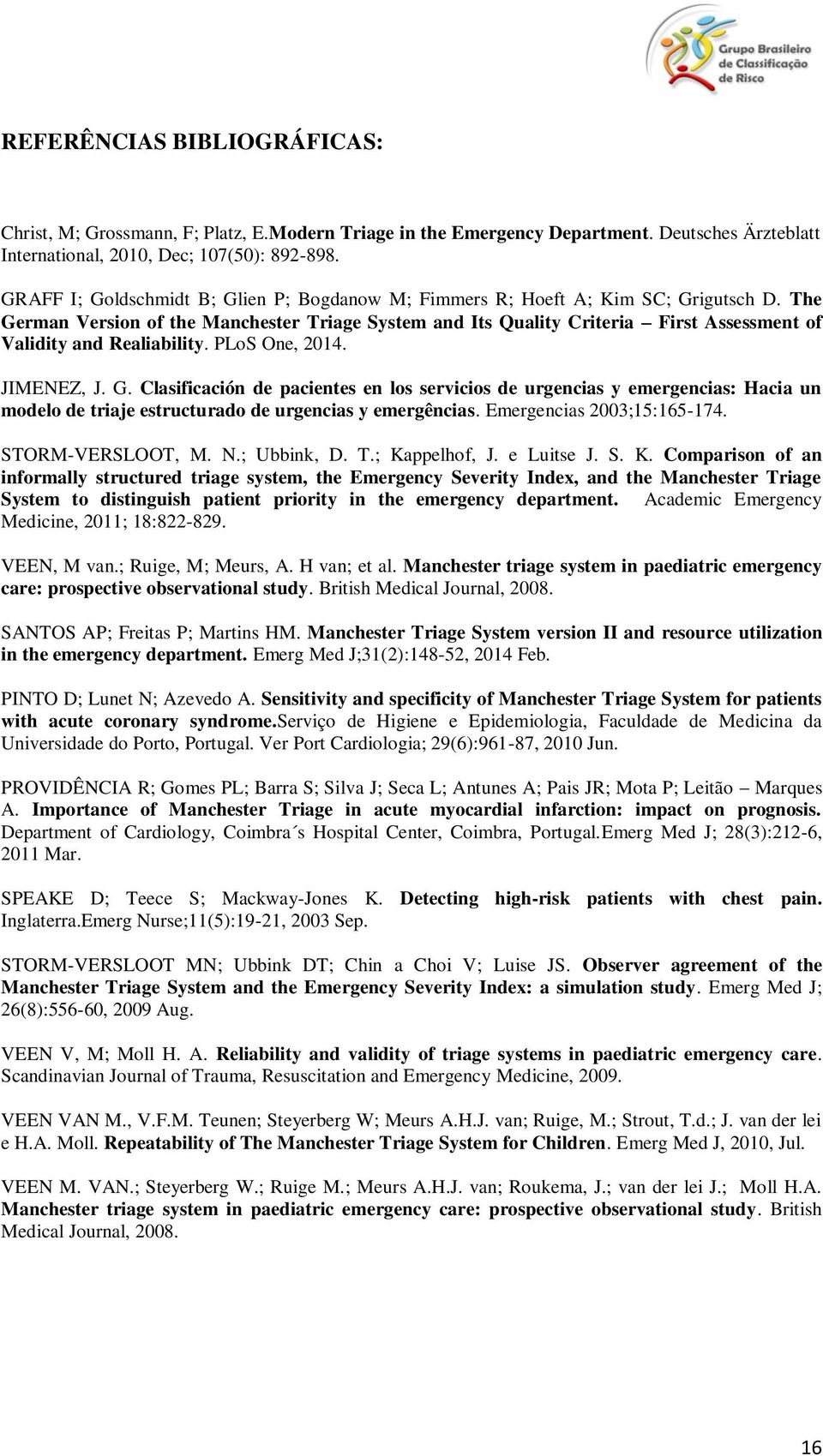 The German Version of the Manchester Triage System and Its Quality Criteria First Assessment of Validity and Realiability. PLoS One, 2014. JIMENEZ, J. G. Clasificación de pacientes en los servicios de urgencias y emergencias: Hacia un modelo de triaje estructurado de urgencias y emergências.