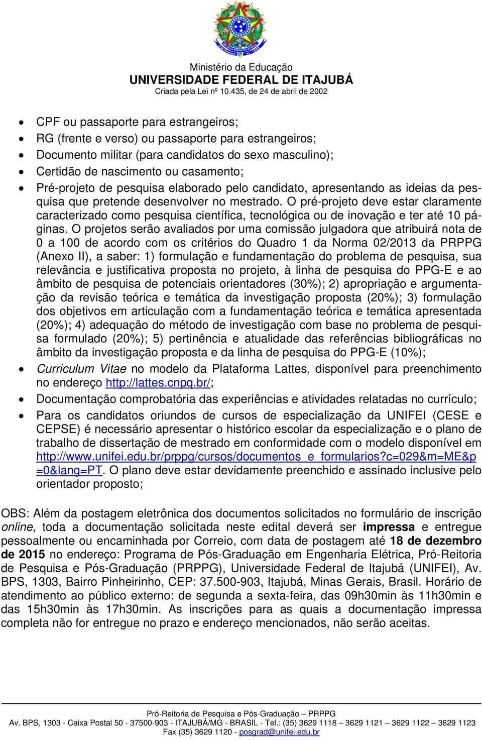 O pré-projeto deve estar claramente caracterizado como pesquisa científica, tecnológica ou de inovação e ter até 10 páginas.