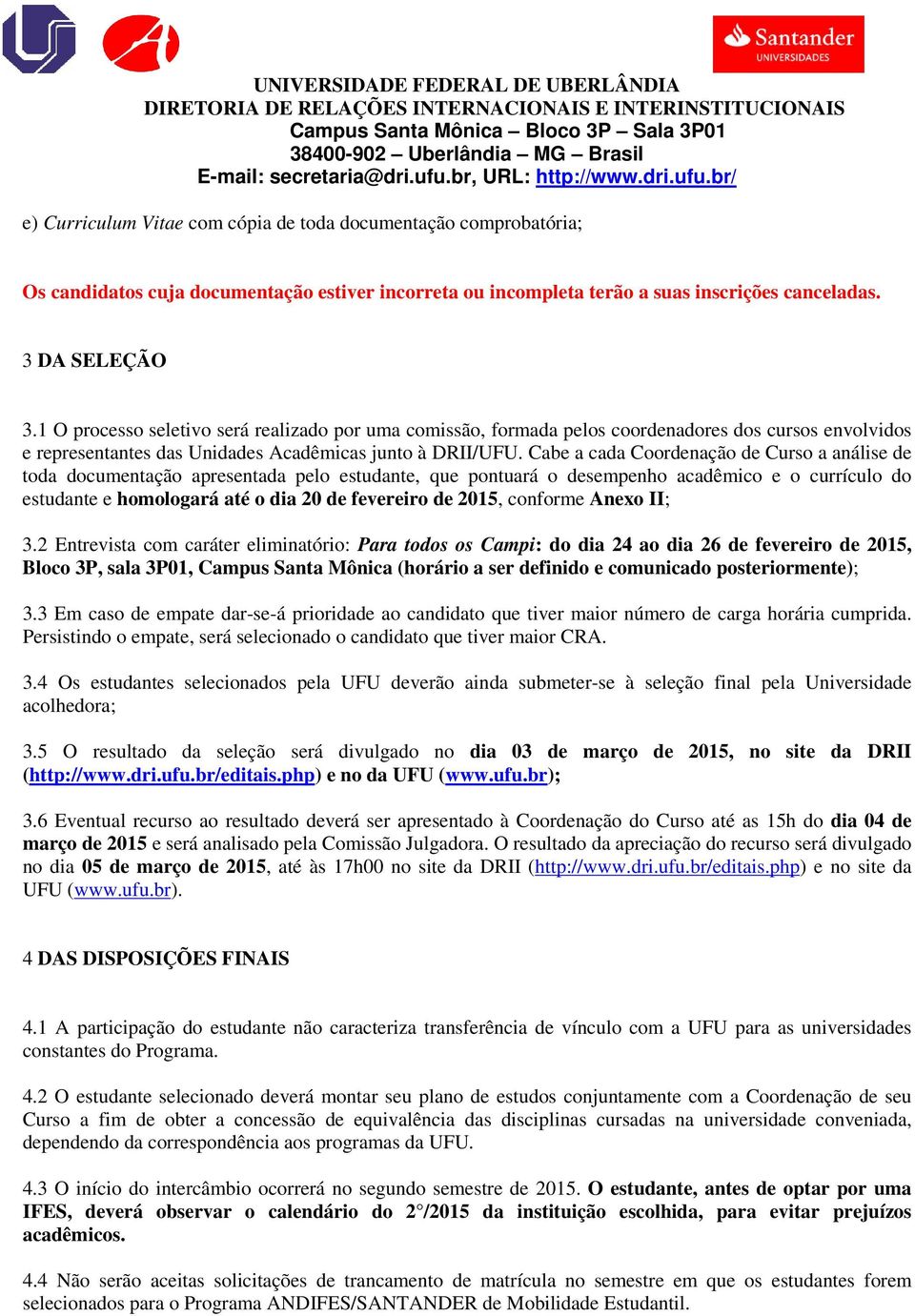 Cabe a cada Coordenação de Curso a análise de toda documentação apresentada pelo estudante, que pontuará o desempenho acadêmico e o currículo do estudante e homologará até o dia 20 de fevereiro de