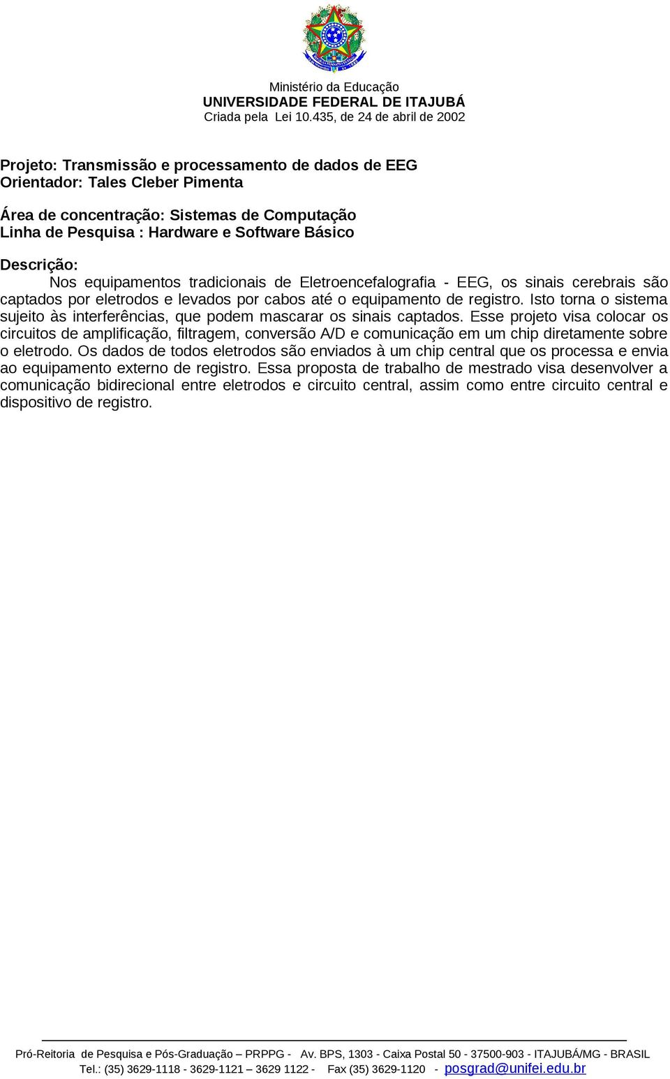 Isto torna o sistema sujeito às interferências, que podem mascarar os sinais captados.