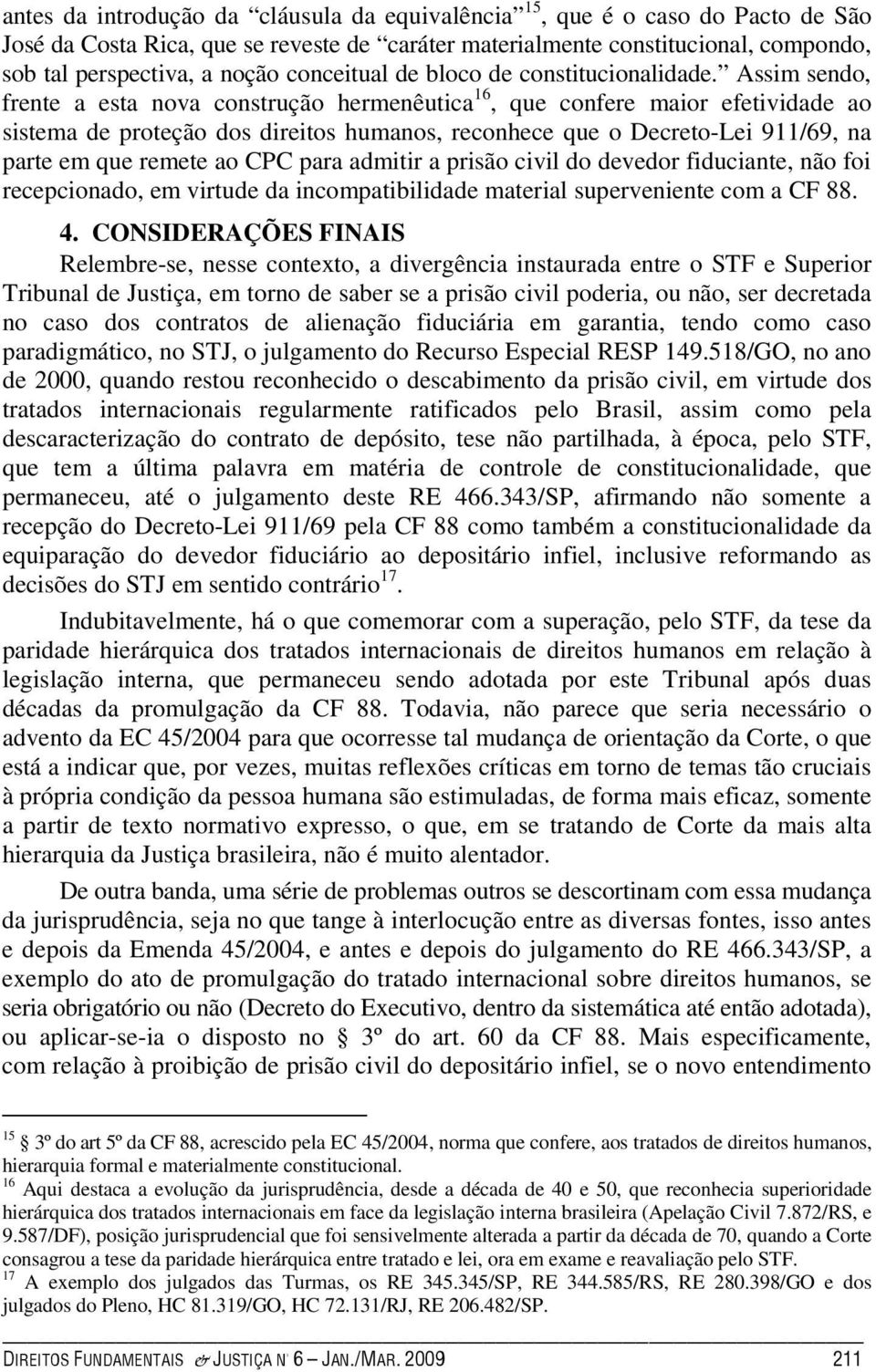 Assim sendo, frente a esta nova construção hermenêutica 16, que confere maior efetividade ao sistema de proteção dos direitos humanos, reconhece que o Decreto-Lei 911/69, na parte em que remete ao