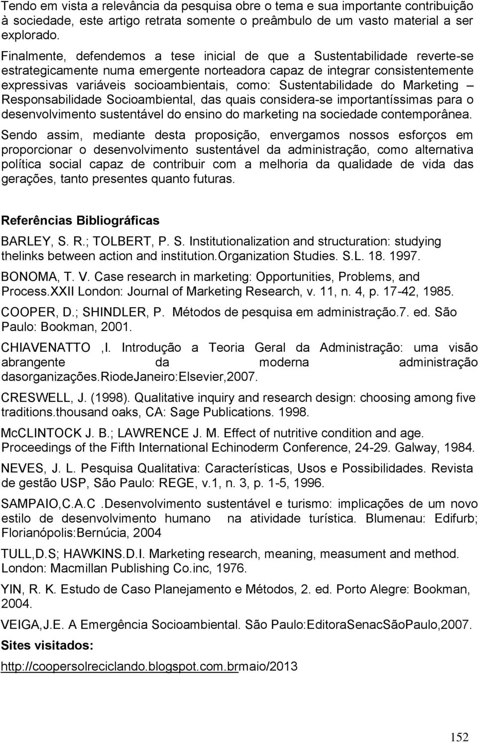 Sustentabilidade do Marketing Responsabilidade Socioambiental, das quais considera-se importantíssimas para o desenvolvimento sustentável do ensino do marketing na sociedade contemporânea.