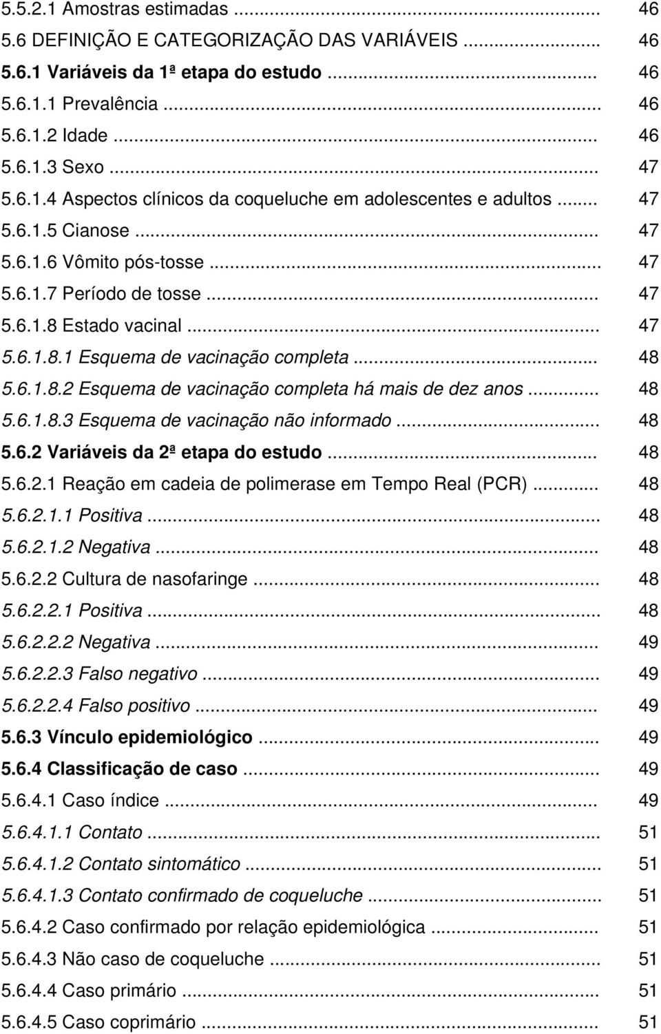 .. 48 5.6.1.8.3 Esquema de vacinação não informado... 48 5.6.2 Variáveis da 2ª etapa do estudo... 48 5.6.2.1 Reação em cadeia de polimerase em Tempo Real (PCR)... 48 5.6.2.1.1 Positiva... 48 5.6.2.1.2 Negativa.