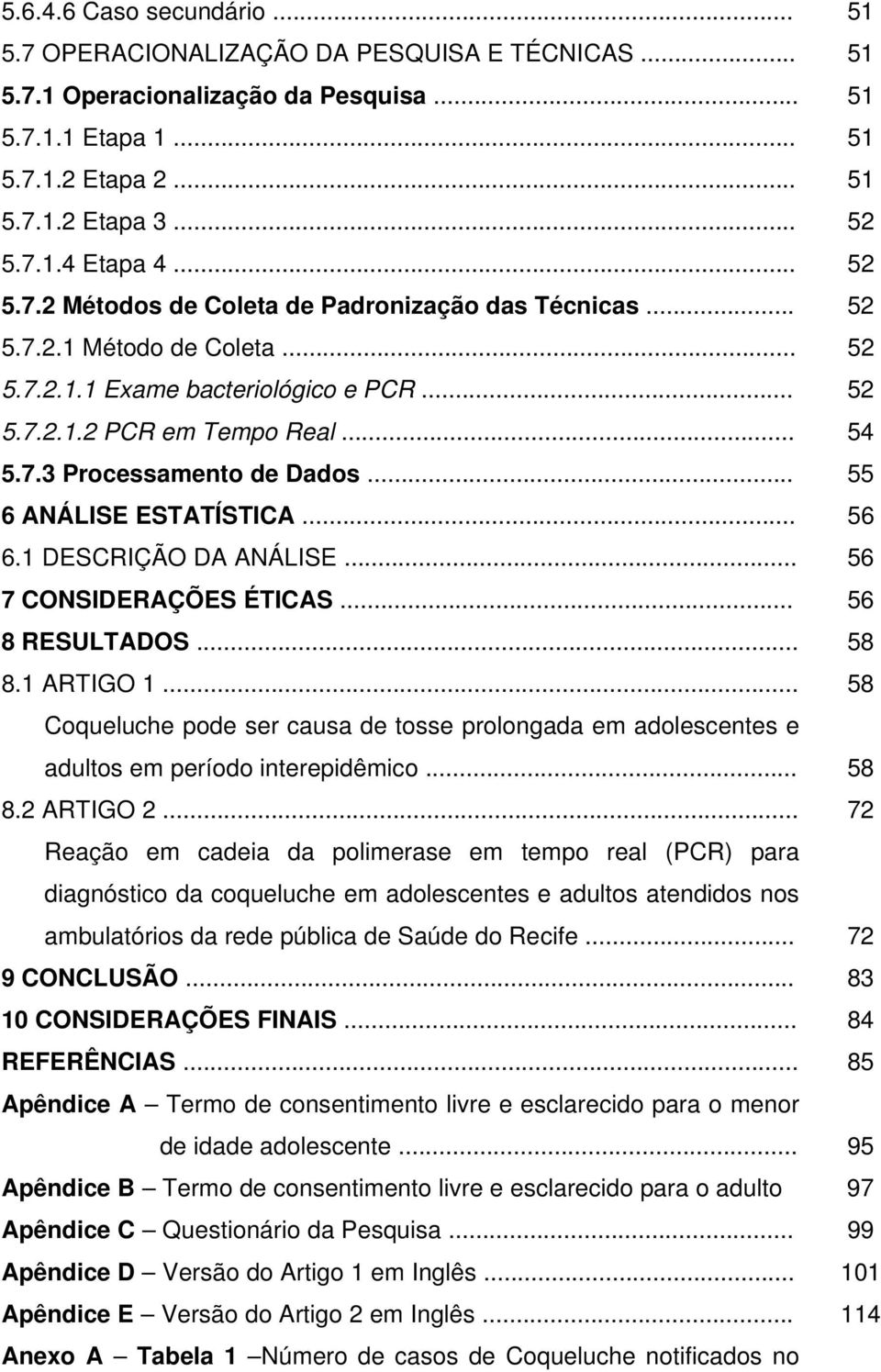 .. 55 6 ANÁLISE ESTATÍSTICA... 56 6.1 DESCRIÇÃO DA ANÁLISE... 56 7 CONSIDERAÇÕES ÉTICAS... 56 8 RESULTADOS... 58 8.1 ARTIGO 1.