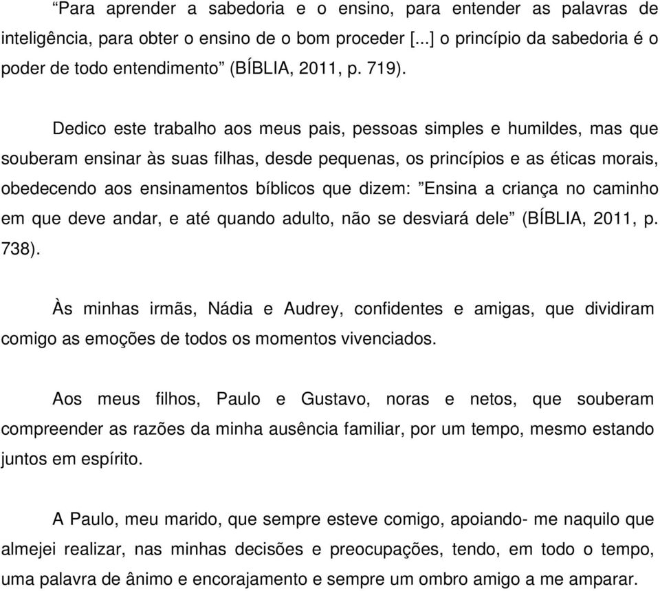 que dizem: Ensina a criança no caminho em que deve andar, e até quando adulto, não se desviará dele (BÍBLIA, 2011, p. 738).