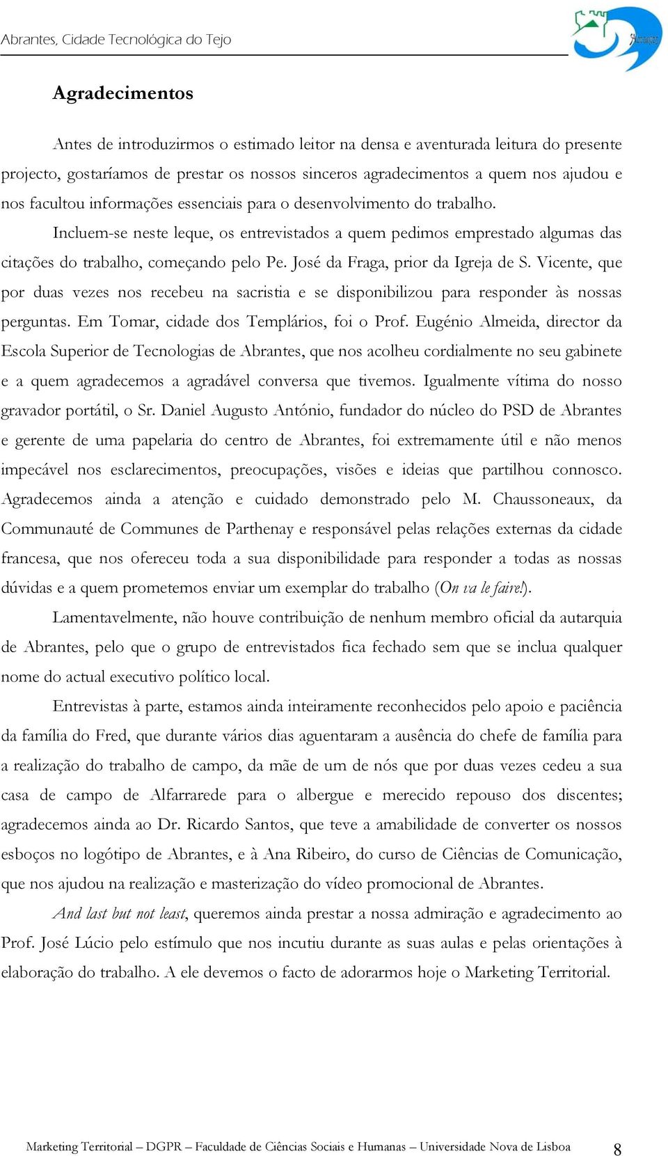 José da Fraga, prior da Igreja de S. Vicente, que por duas vezes nos recebeu na sacristia e se disponibilizou para responder às nossas perguntas. Em Tomar, cidade dos Templários, foi o Prof.