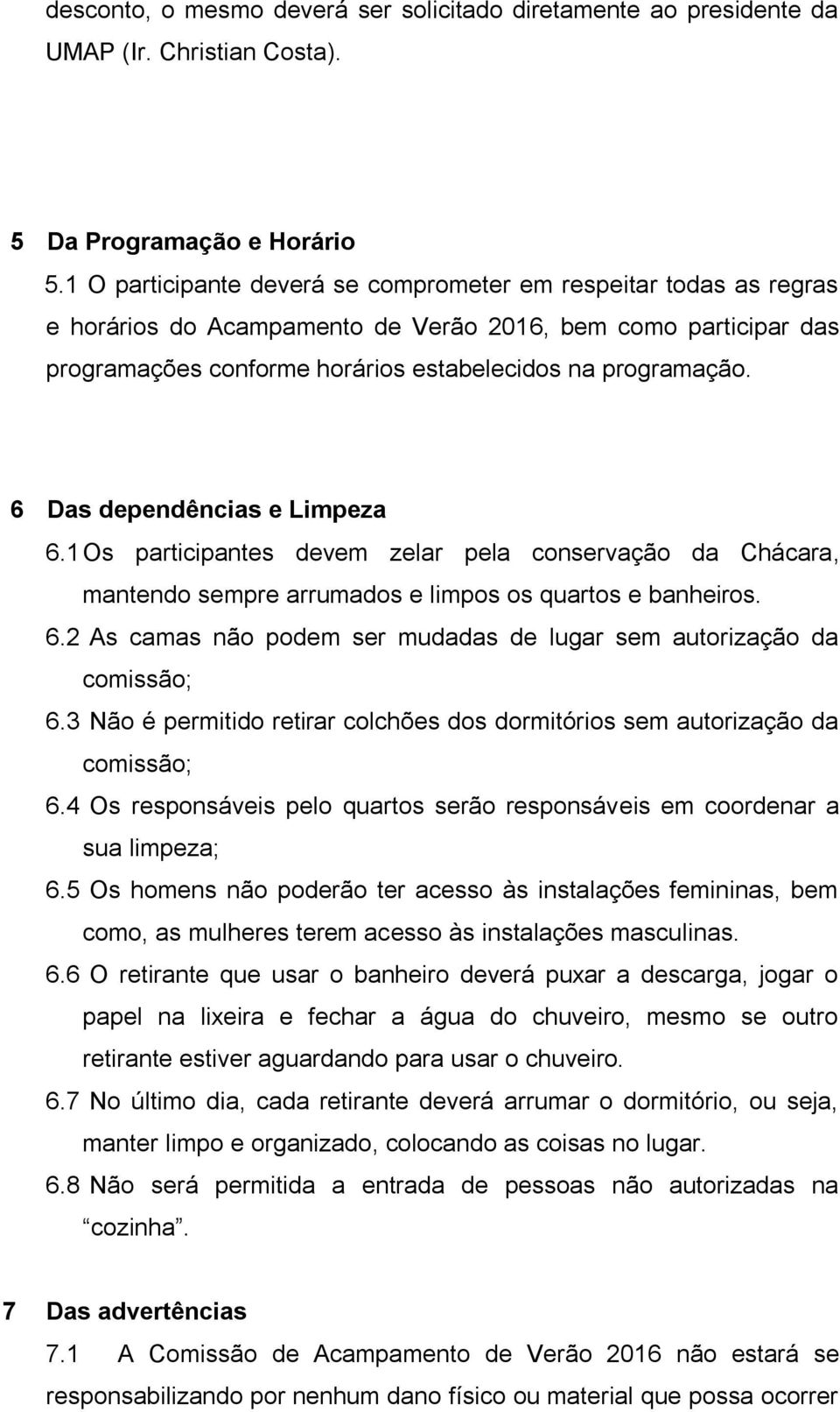 6 Das dependências e Limpeza 6.1 Os participantes devem zelar pela conservação da Chácara, mantendo sempre arrumados e limpos os quartos e banheiros. 6.2 As camas não podem ser mudadas de lugar sem autorização da comissão; 6.