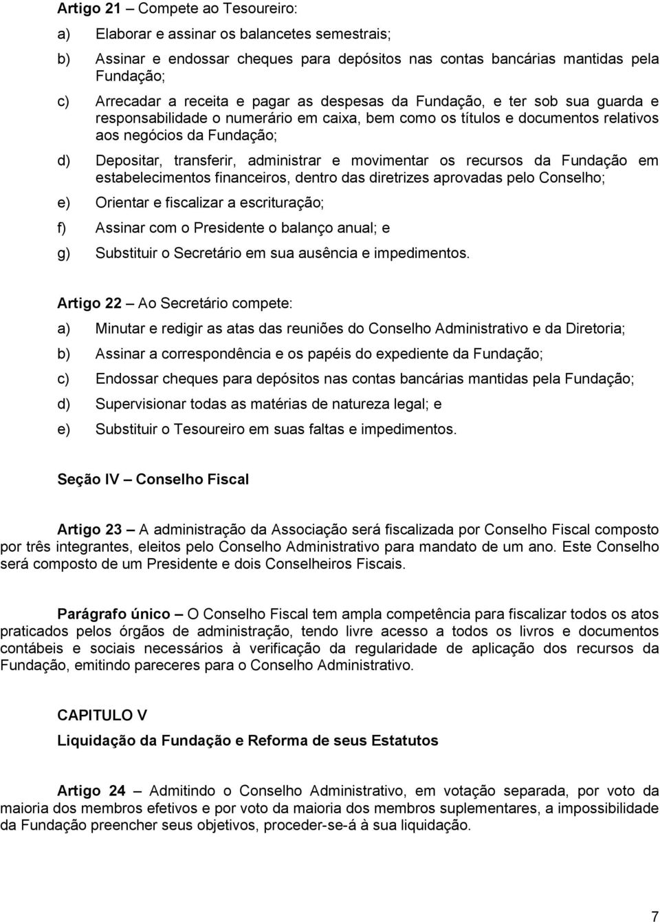 e movimentar os recursos da Fundação em estabelecimentos financeiros, dentro das diretrizes aprovadas pelo Conselho; e) Orientar e fiscalizar a escrituração; f) Assinar com o Presidente o balanço