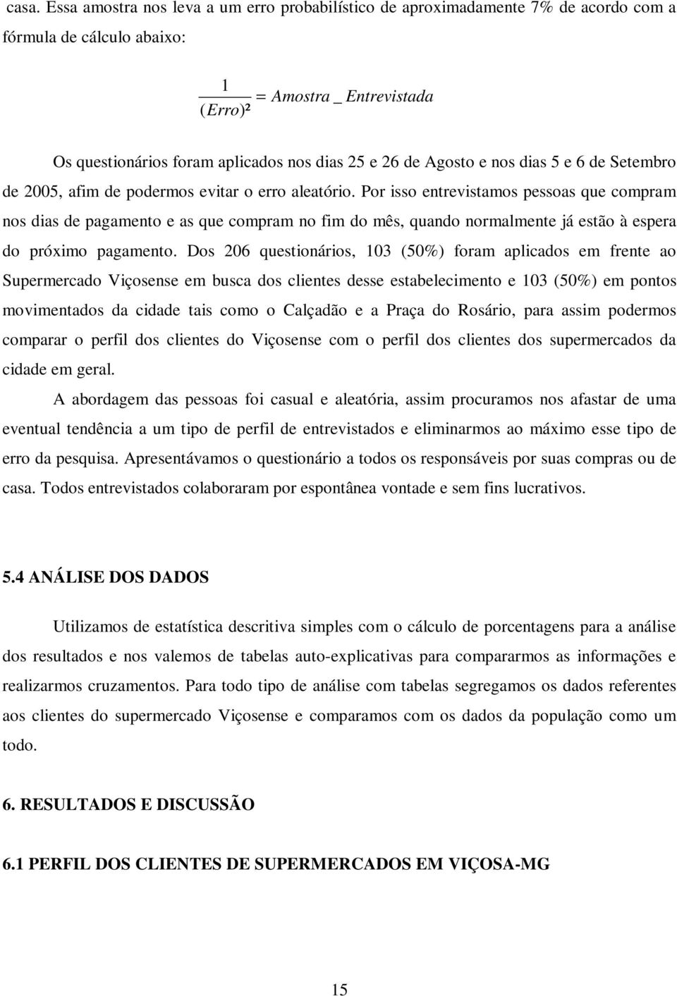 Por isso entrevistamos pessoas que compram nos dias de pagamento e as que compram no fim do mês, quando normalmente já estão à espera do próximo pagamento.