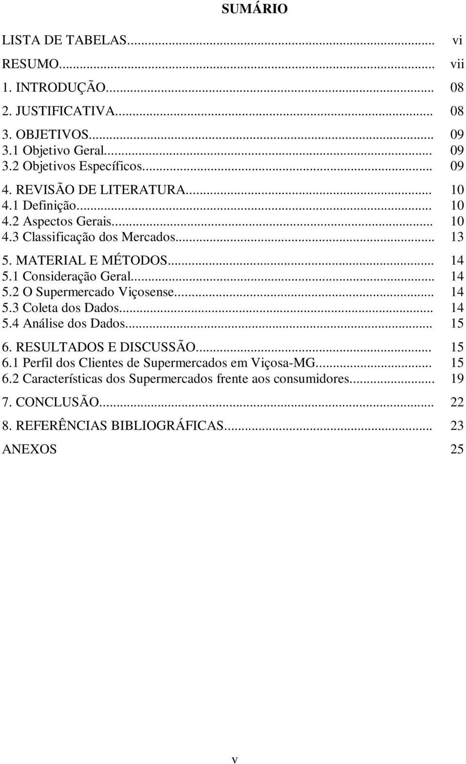 .. 14 5.2 O Supermercado Viçosense... 14 5.3 Coleta dos Dados... 14 5.4 Análise dos Dados... 15 6. RESULTADOS E DISCUSSÃO... 15 6.1 Perfil dos Clientes de Supermercados em Viçosa-MG.