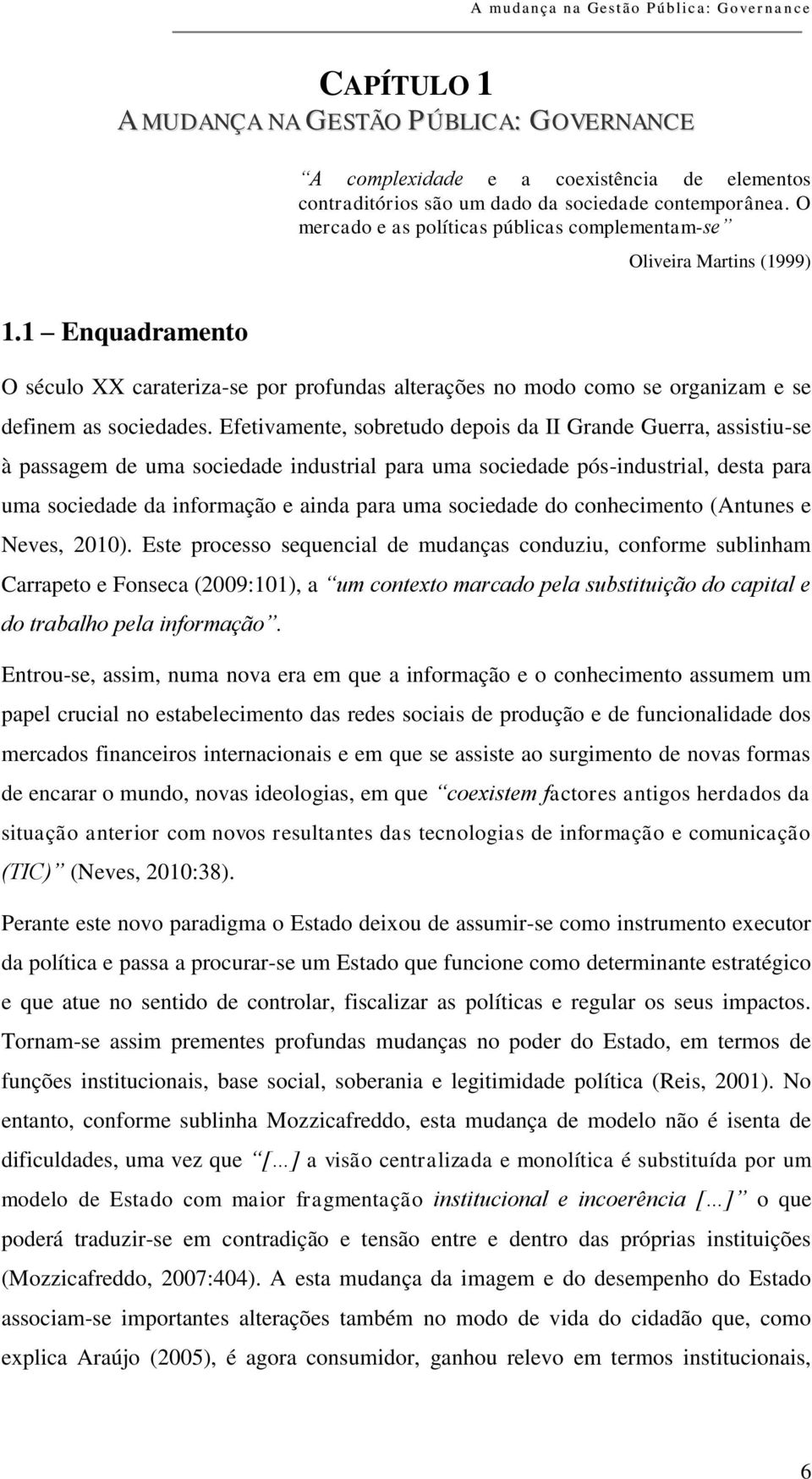 Efetivamente, sobretudo depois da II Grande Guerra, assistiu-se à passagem de uma sociedade industrial para uma sociedade pós-industrial, desta para uma sociedade da informação e ainda para uma