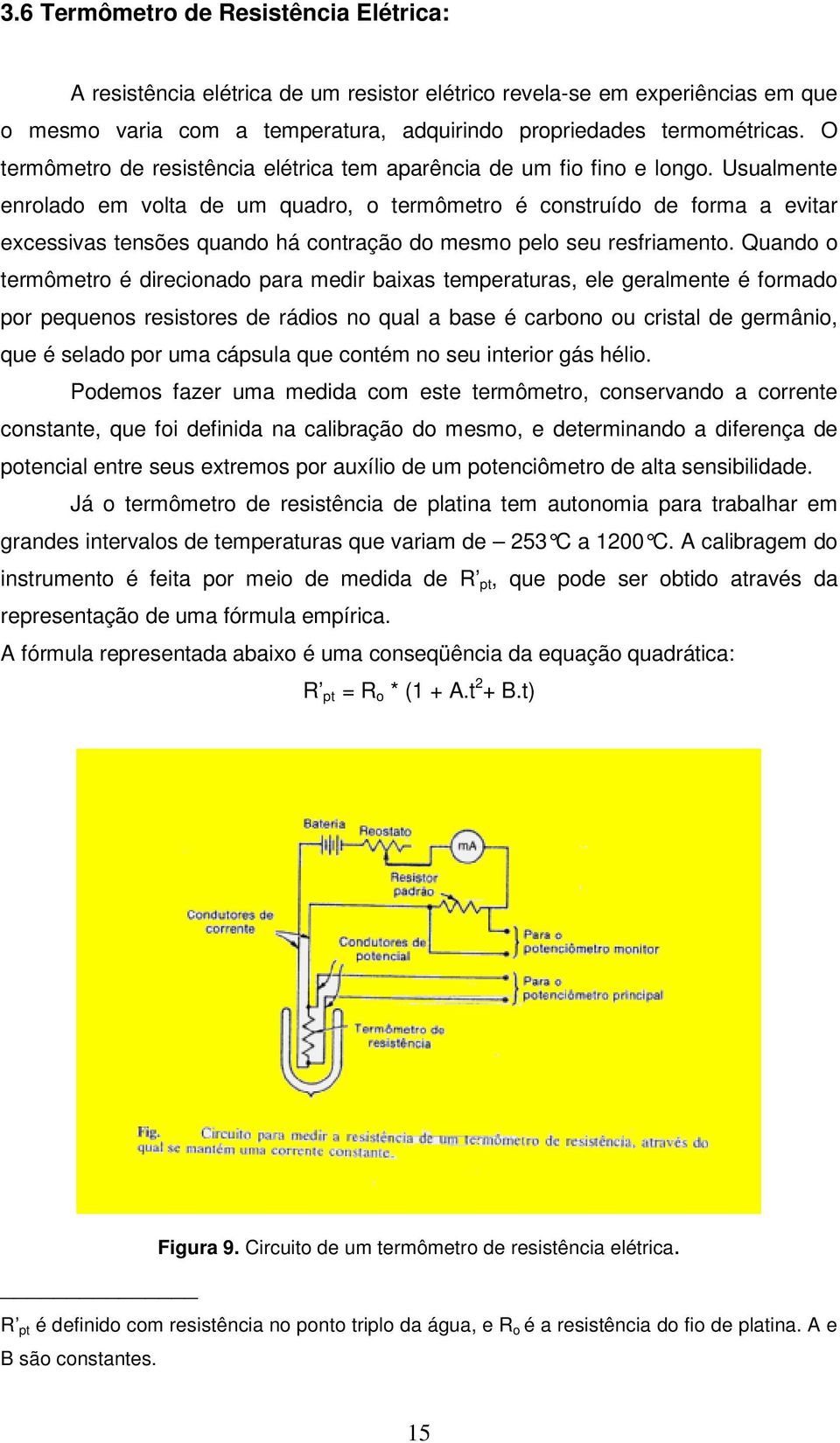 Usualmente enrolado em volta de um quadro, o termômetro é construído de forma a evitar excessivas tensões quando há contração do mesmo pelo seu resfriamento.