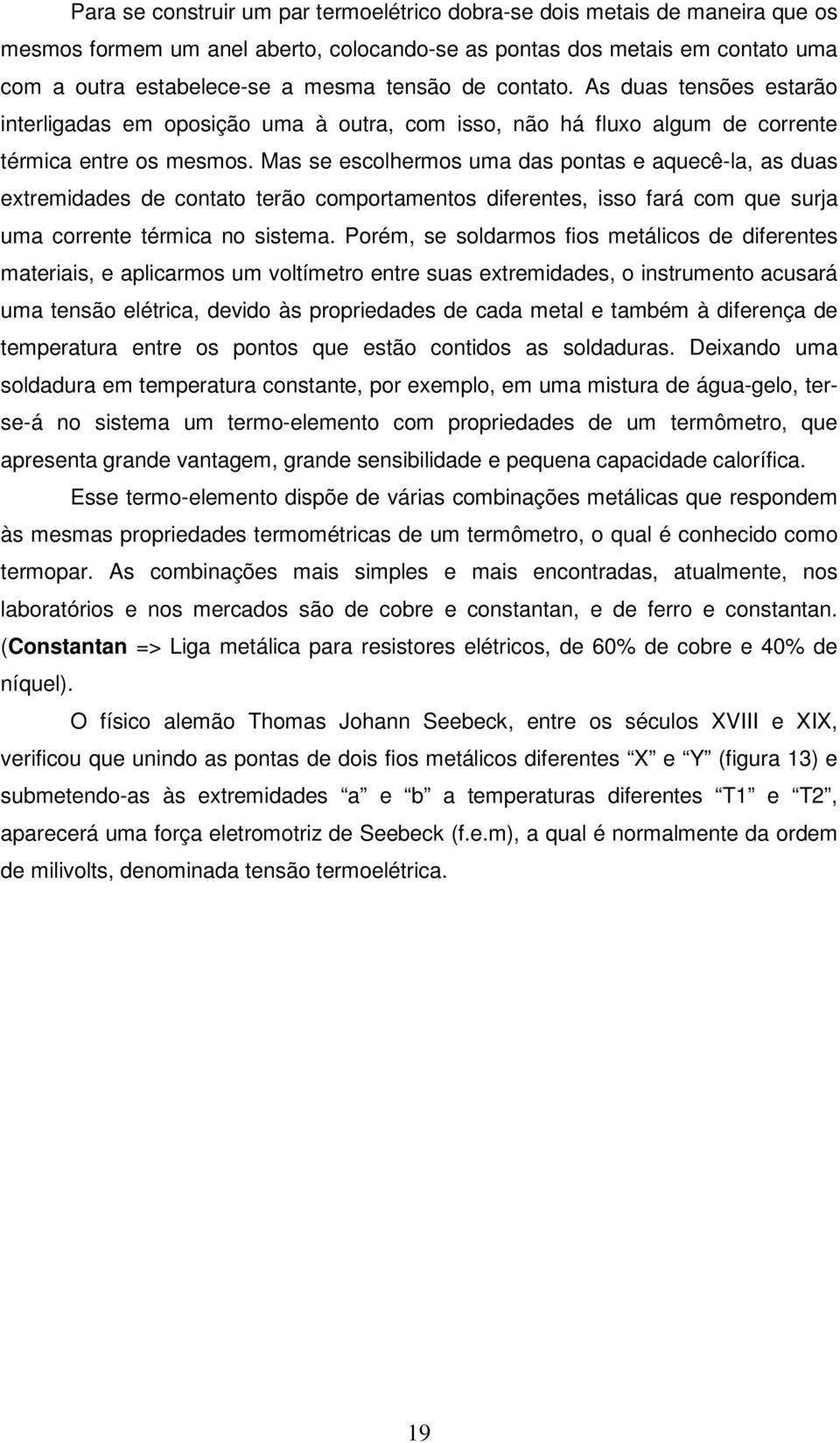 Mas se escolhermos uma das pontas e aquecê-la, as duas extremidades de contato terão comportamentos diferentes, isso fará com que surja uma corrente térmica no sistema.