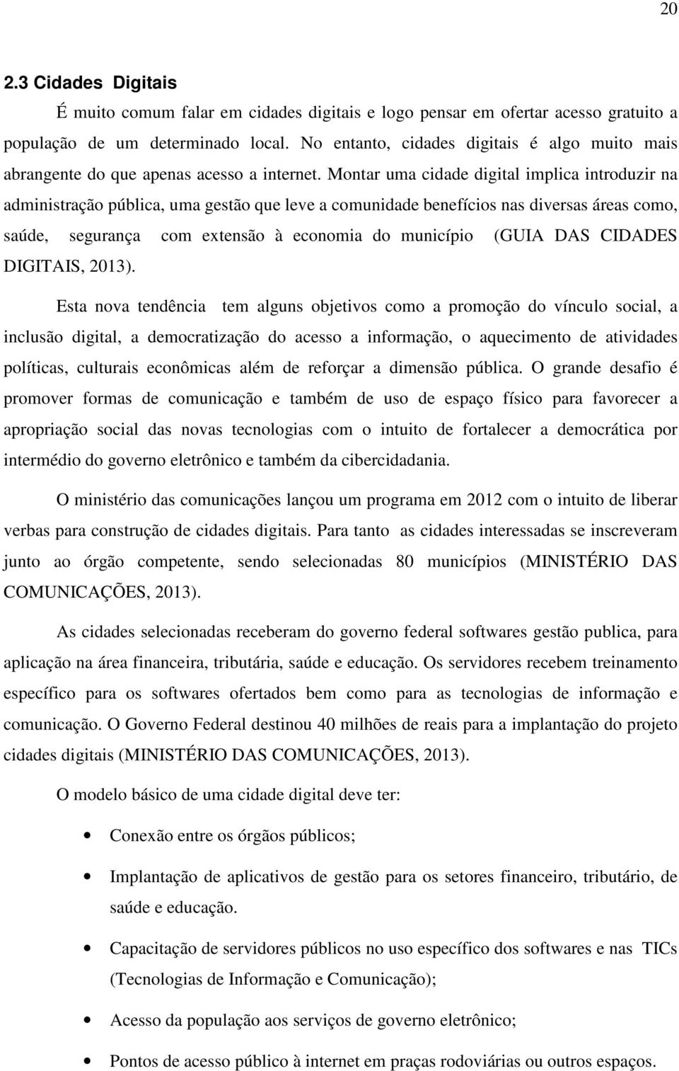 Montar uma cidade digital implica introduzir na administração pública, uma gestão que leve a comunidade benefícios nas diversas áreas como, saúde, segurança com extensão à economia do município (GUIA