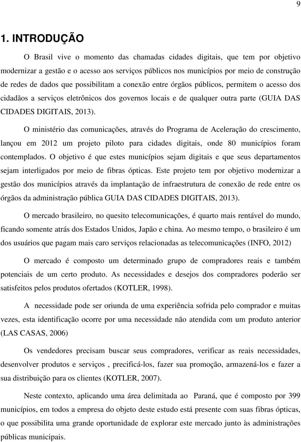 O ministério das comunicações, através do Programa de Aceleração do crescimento, lançou em 2012 um projeto piloto para cidades digitais, onde 80 municípios foram contemplados.