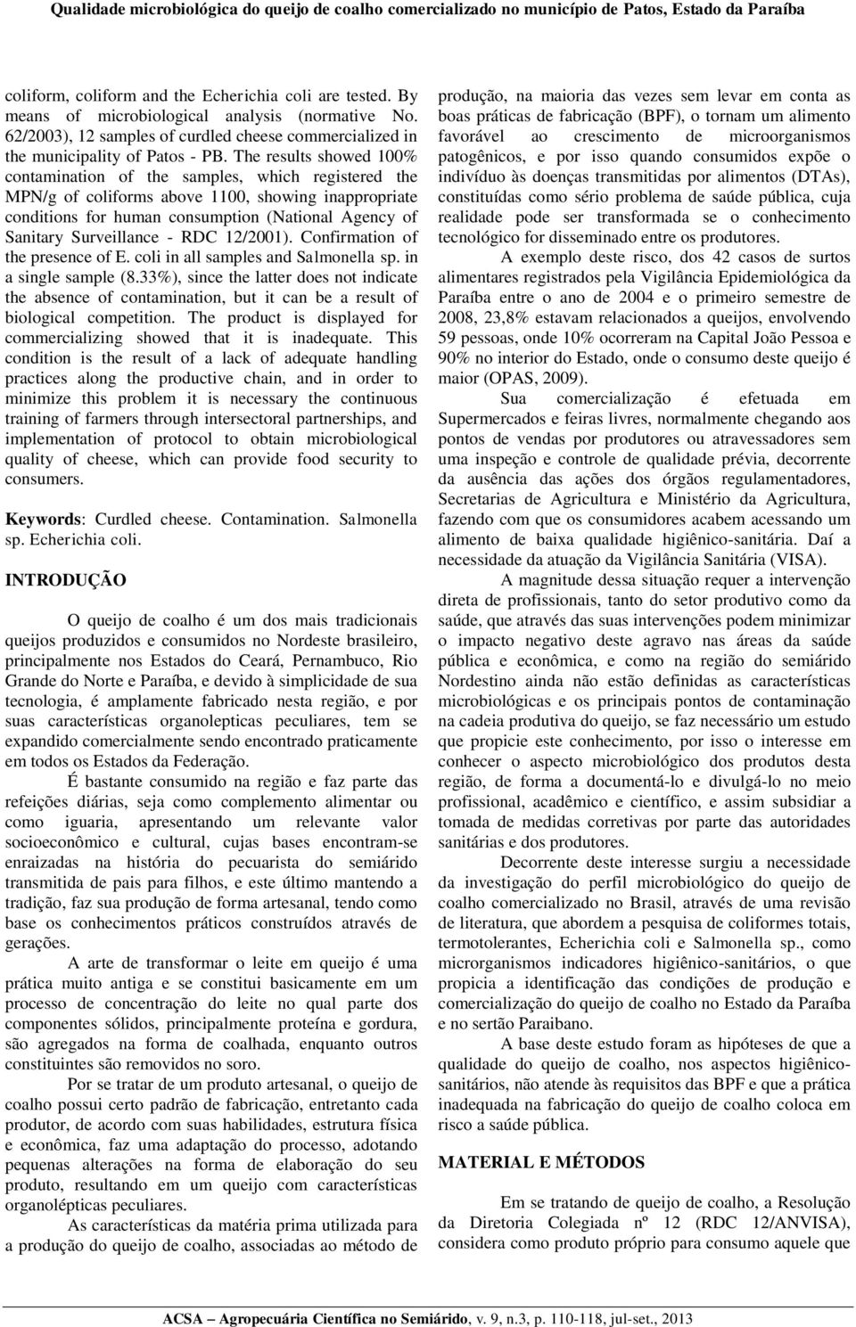 The results showed 100% contamination of the samples, which registered the MPN/g of coliforms above 1100, showing inappropriate conditions for human consumption (National Agency of Sanitary