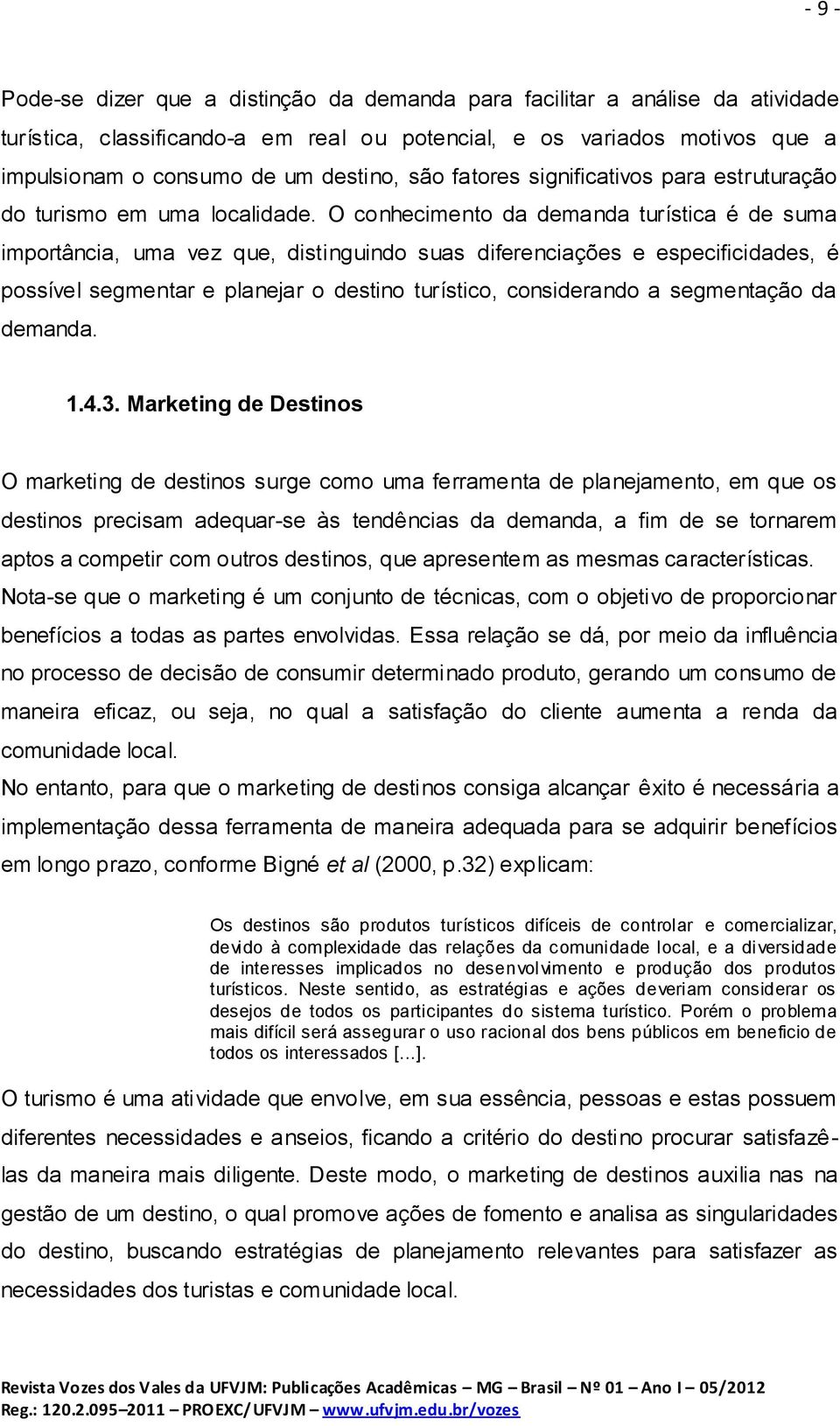 O conhecimento da demanda turística é de suma importância, uma vez que, distinguindo suas diferenciações e especificidades, é possível segmentar e planejar o destino turístico, considerando a