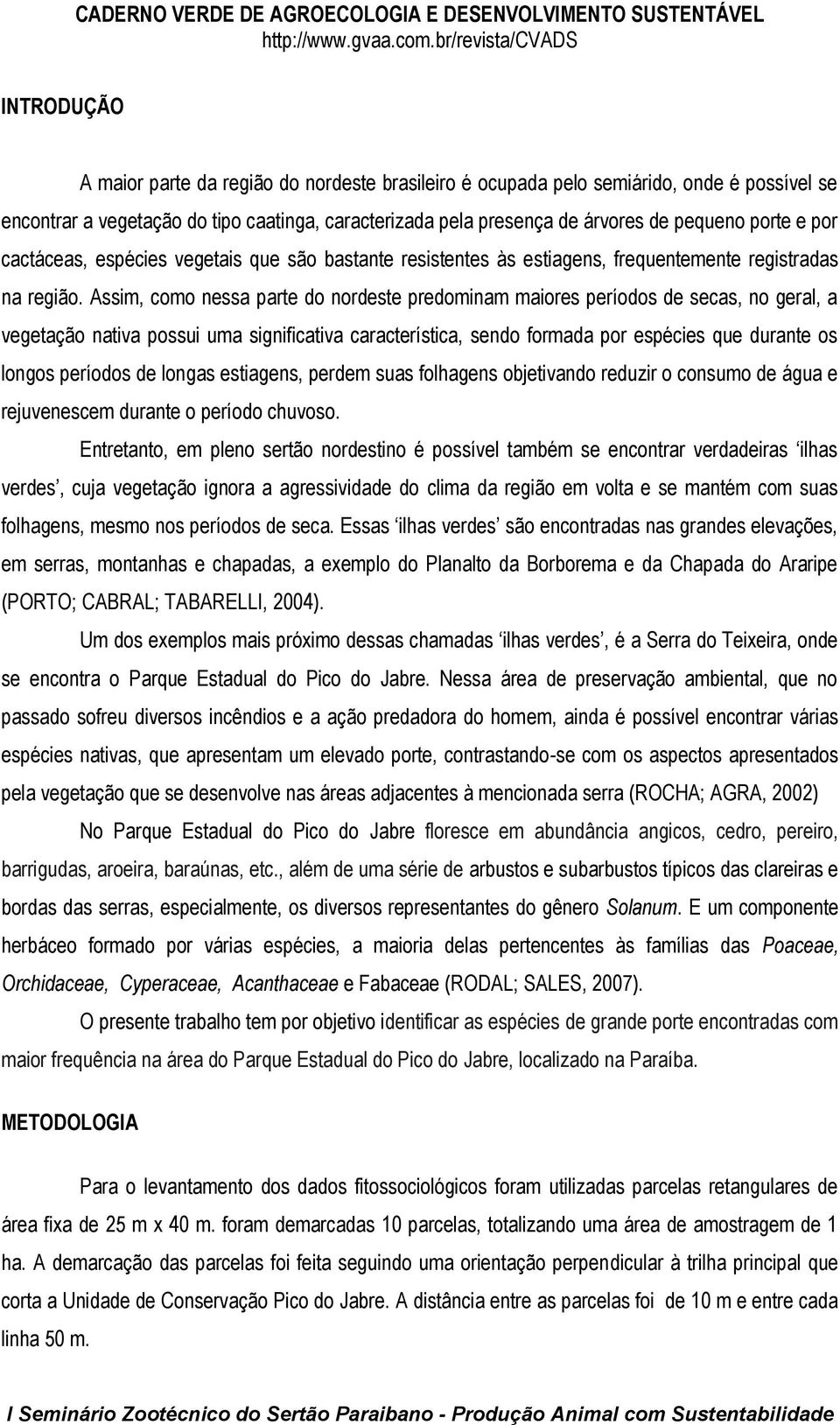 Assim, como nessa parte do nordeste predominam maiores períodos de secas, no geral, a vegetação nativa possui uma significativa característica, sendo formada por espécies que durante os longos