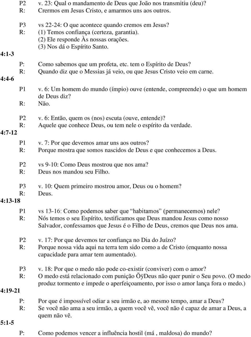 R: Quando diz que o Messias já veio, ou que Jesus Cristo veio em carne. P1 v. 6: Um homem do mundo (ímpio) ouve (entende, compreende) o que um homem de Deus diz? R: Não. P2 v.