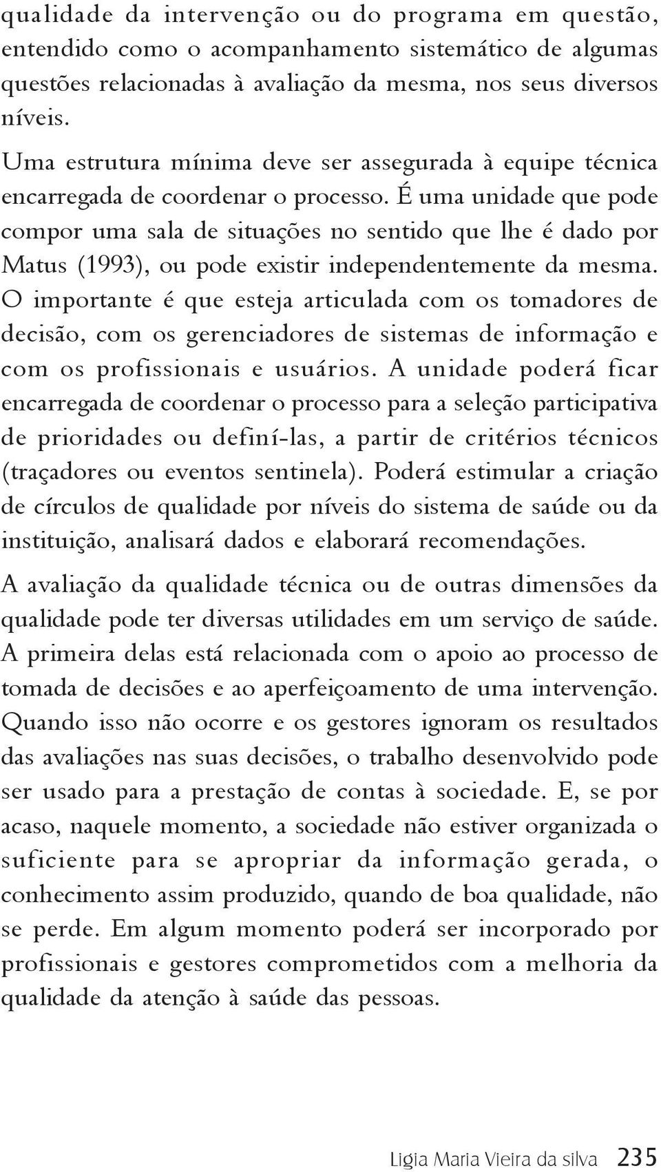 É uma unidade que pode compor uma sala de situações no sentido que lhe é dado por Matus (1993), ou pode existir independentemente da mesma.