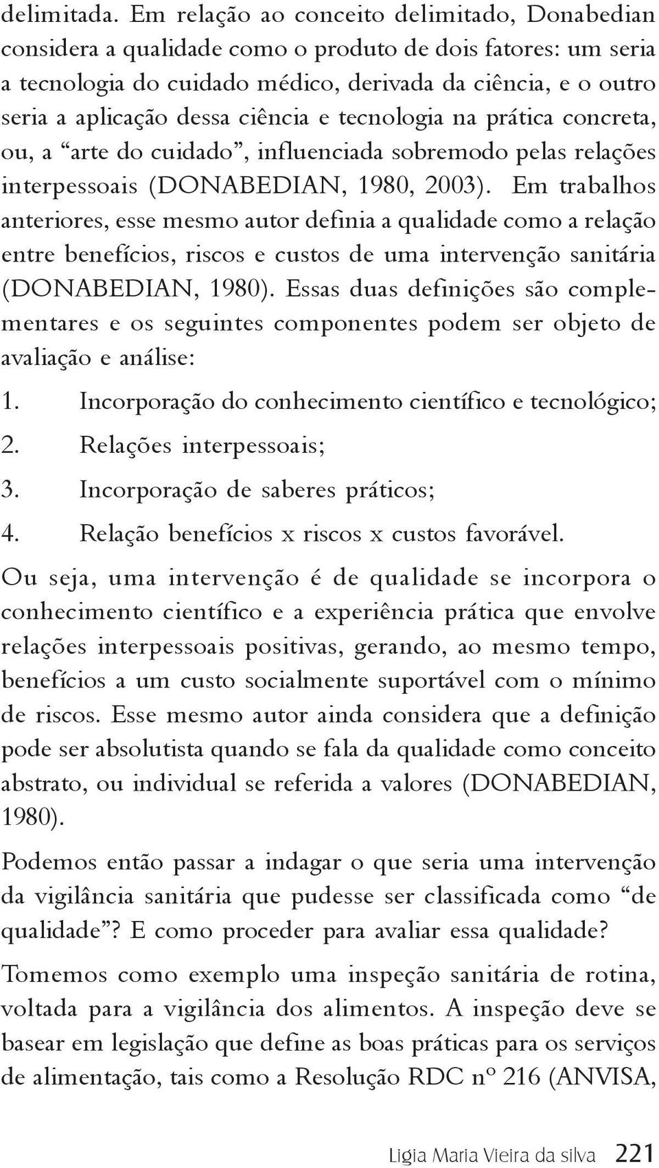 ciência e tecnologia na prática concreta, ou, a arte do cuidado, influenciada sobremodo pelas relações interpessoais (DONABEDIAN, 1980, 2003).