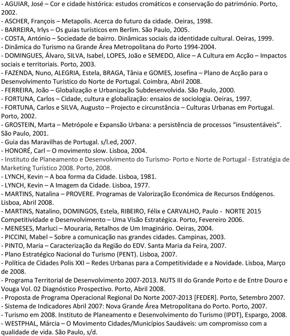 - Dinâmica do Turismo na Grande Área Metropolitana do Porto 1994-2004. - DOMINGUES, Álvaro, SILVA, Isabel, LOPES, João e SEMEDO, Alice A Cultura em Acção Impactos sociais e territoriais. Porto, 2003.