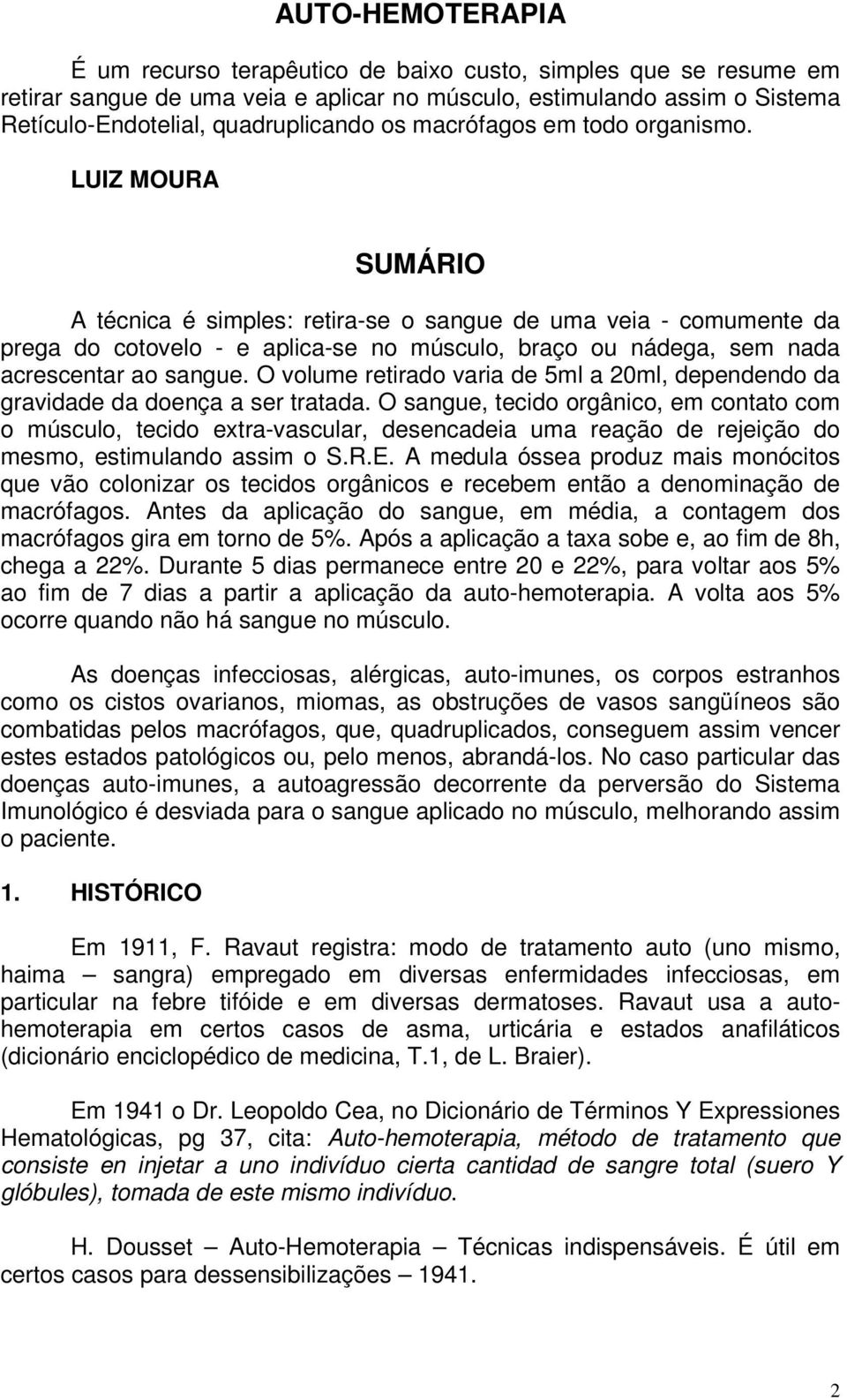 LUIZ MOURA SUMÁRIO A técnica é simples: retira-se o sangue de uma veia - comumente da prega do cotovelo - e aplica-se no músculo, braço ou nádega, sem nada acrescentar ao sangue.