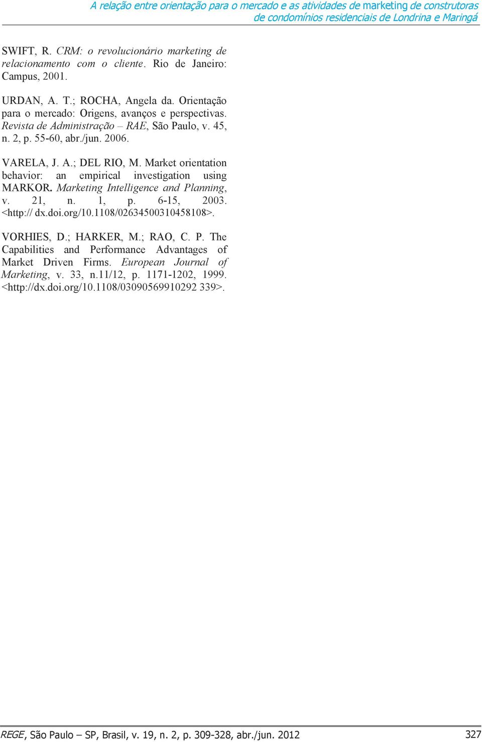 Revista de Administração RAE, São Paulo, v. 45, n. 2, p. 55-60, abr./jun. 2006. VARELA, J. A.; DEL RIO, M. Market orientation behavior: an empirical investigation using MARKOR.