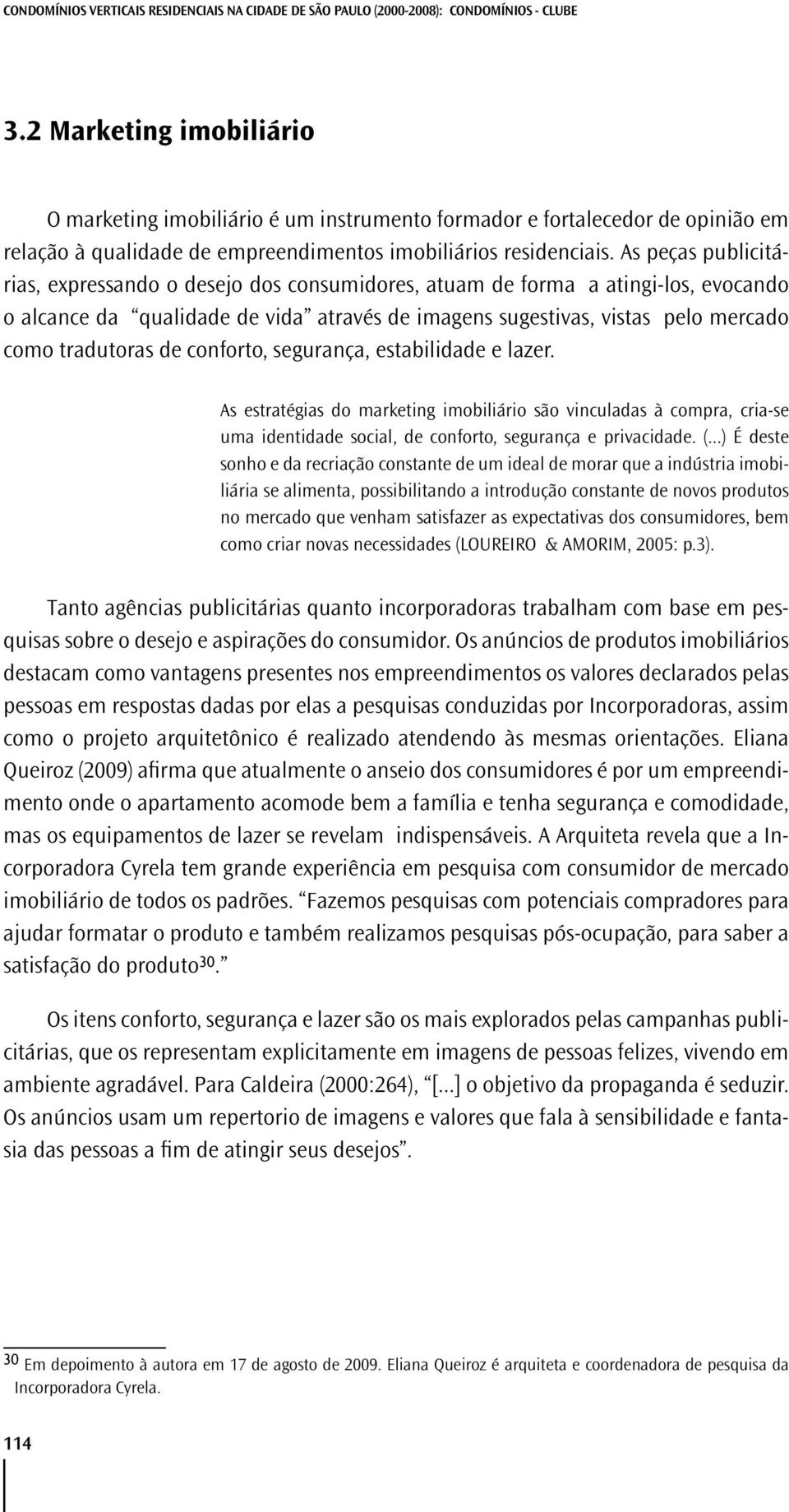 As peças publicitárias, expressando o desejo dos consumidores, atuam de forma a atingi-los, evocando o alcance da qualidade de vida através de imagens sugestivas, vistas pelo mercado como tradutoras