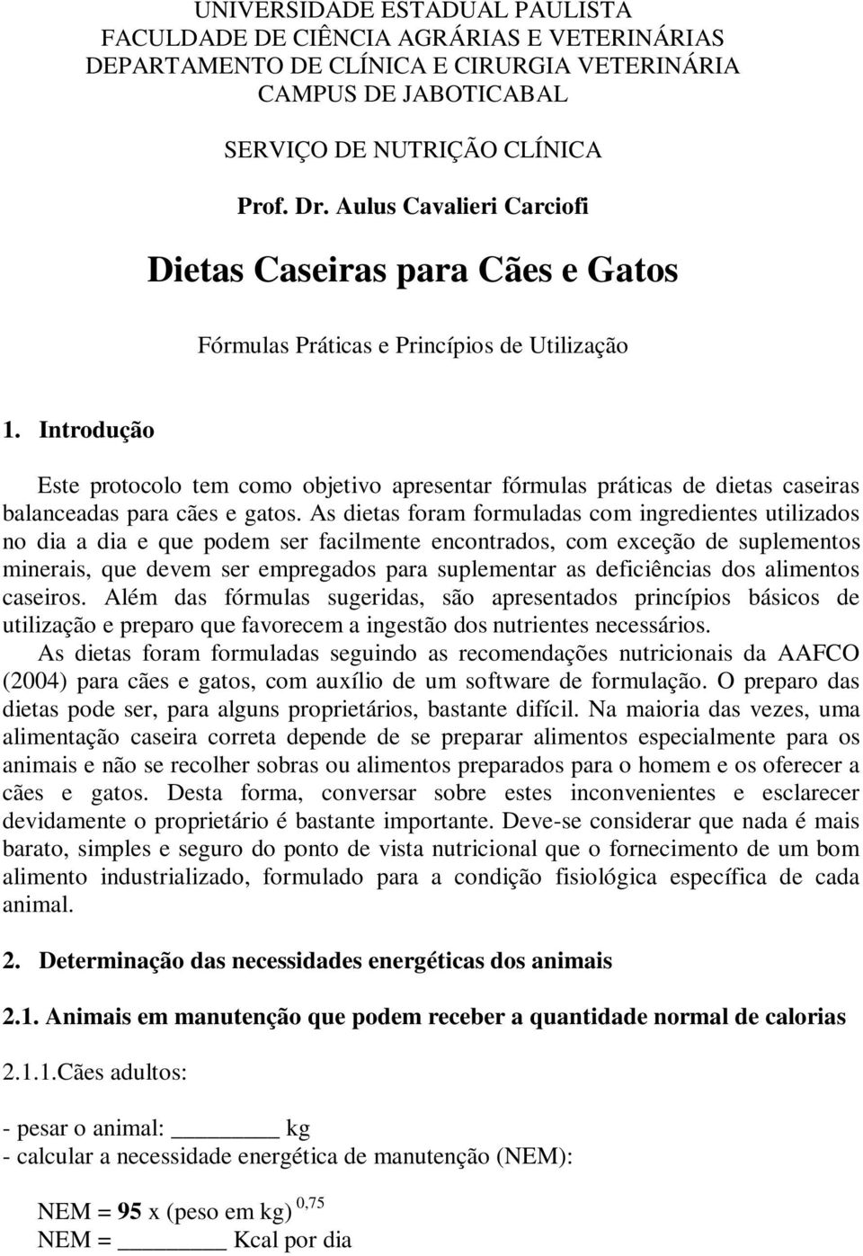 Introdução Este protocolo tem como objetivo apresentar fórmulas práticas de dietas caseiras balanceadas para cães e gatos.