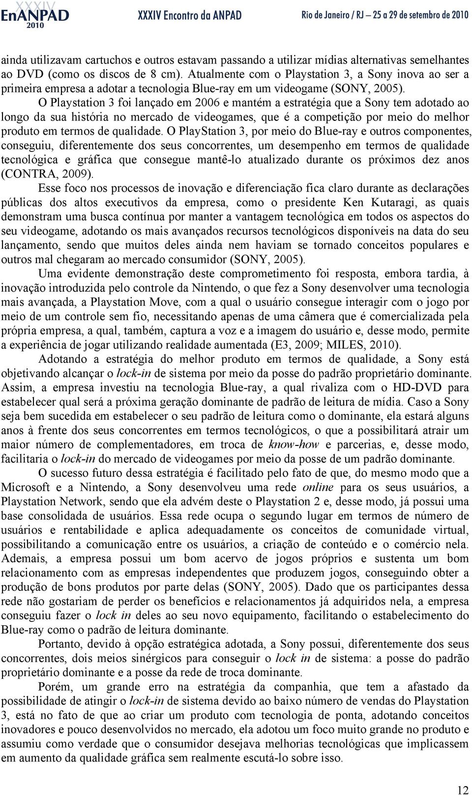 O Playstation 3 foi lançado em 2006 e mantém a estratégia que a Sony tem adotado ao longo da sua história no mercado de videogames, que é a competição por meio do melhor produto em termos de