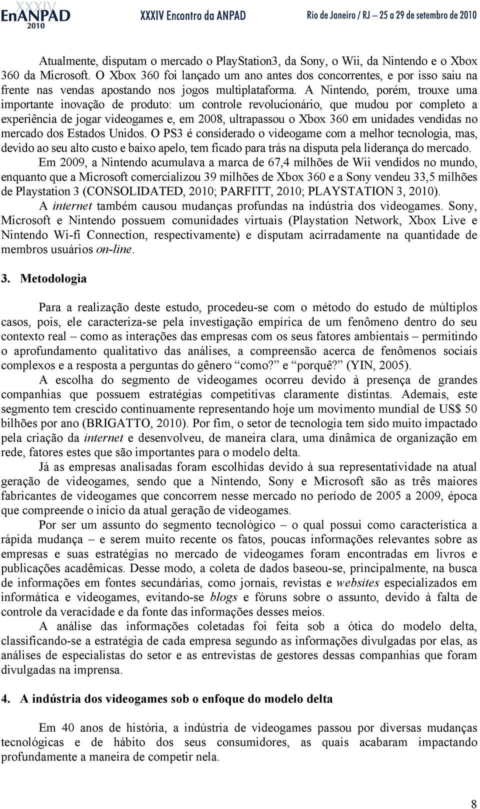 A Nintendo, porém, trouxe uma importante inovação de produto: um controle revolucionário, que mudou por completo a experiência de jogar videogames e, em 2008, ultrapassou o Xbox 360 em unidades