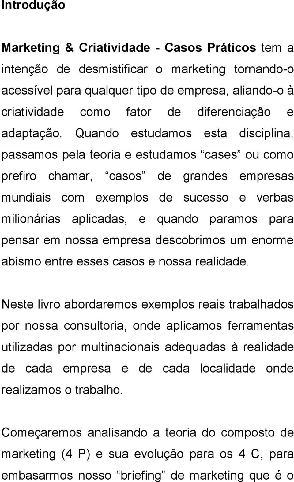 Quando estudamos esta disciplina, passamos pela teoria e estudamos cases ou como prefiro chamar, casos de grandes empresas mundiais com exemplos de sucesso e verbas milionárias aplicadas, e quando