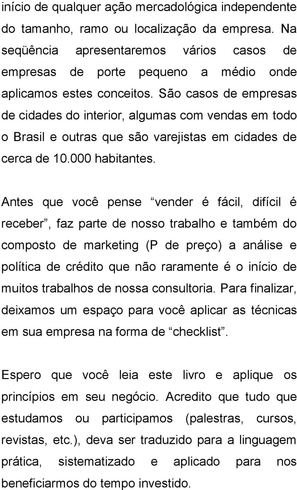 São casos de empresas de cidades do interior, algumas com vendas em todo o Brasil e outras que são varejistas em cidades de cerca de 10.000 habitantes.