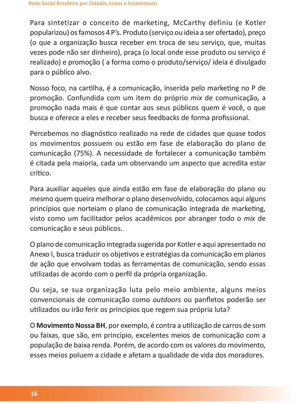 realizado) e promoção ( a forma como o produto/serviço/ ideia é divulgado para o público alvo. Nosso foco, na cartilha, é a comunicação, inserida pelo marketing no P de promoção.