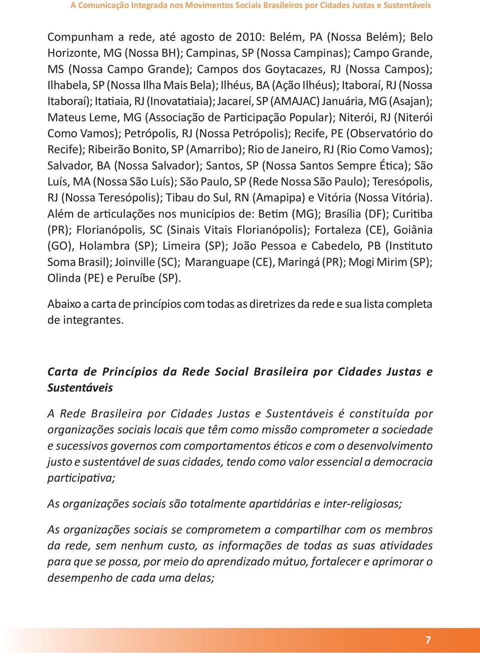 Itatiaia, RJ (Inovatatiaia); Jacareí, SP (AMAJAC) Januária, MG (Asajan); Mateus Leme, MG (Associação de Participação Popular); Niterói, RJ (Niterói Como Vamos); Petrópolis, RJ (Nossa Petrópolis);