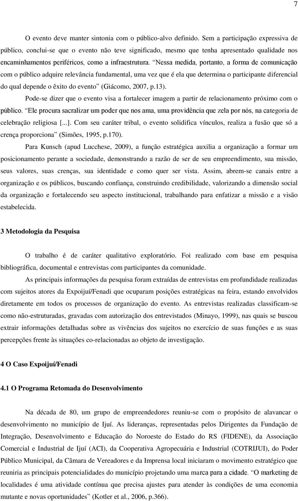 Nessa medida, portanto, a forma de comunicação com o público adquire relevância fundamental, uma vez que é ela que determina o participante diferencial do qual depende o êxito do evento (Giácomo,