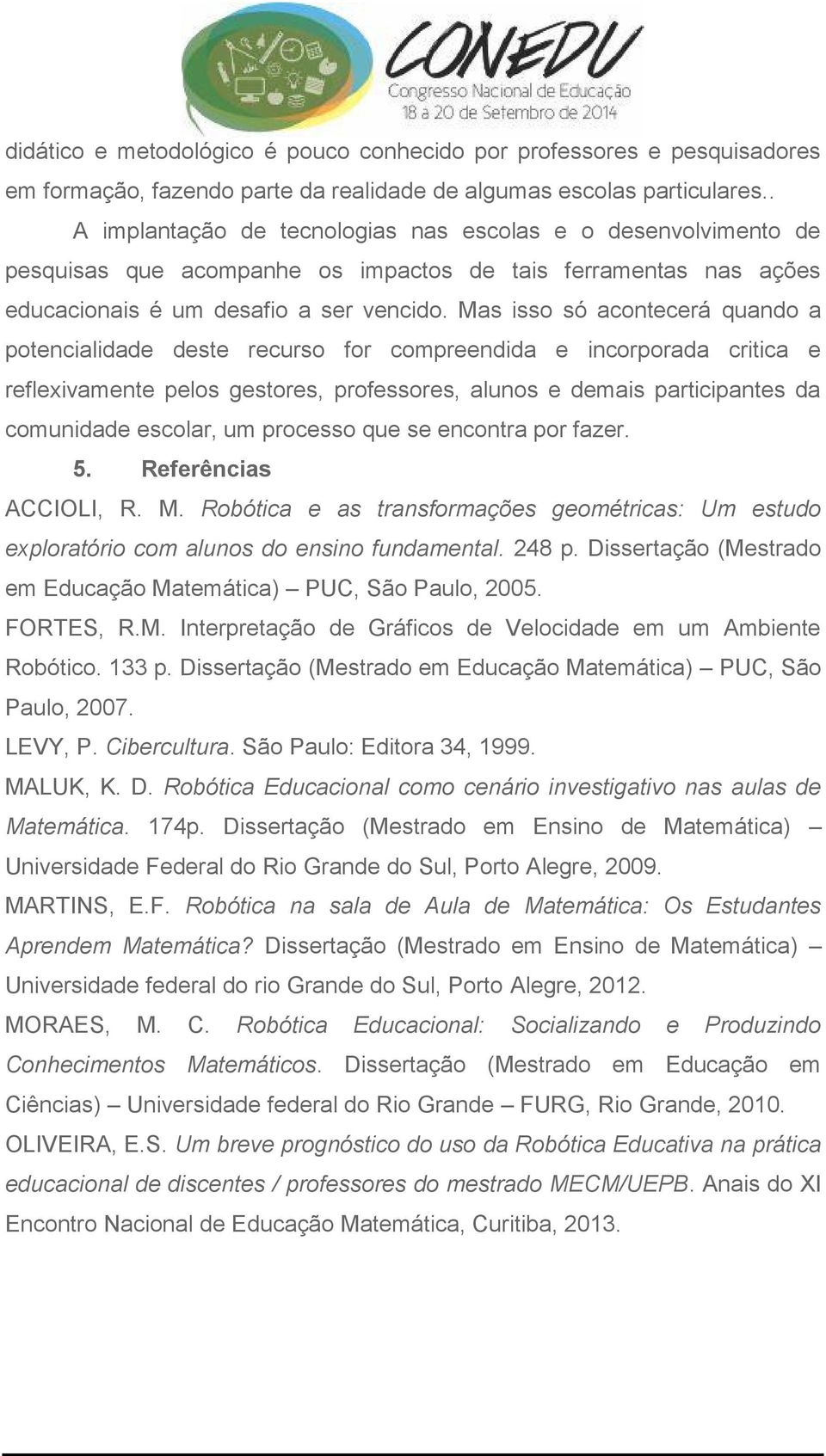 Mas isso só acontecerá quando a potencialidade deste recurso for compreendida e incorporada critica e reflexivamente pelos gestores, professores, alunos e demais participantes da comunidade escolar,