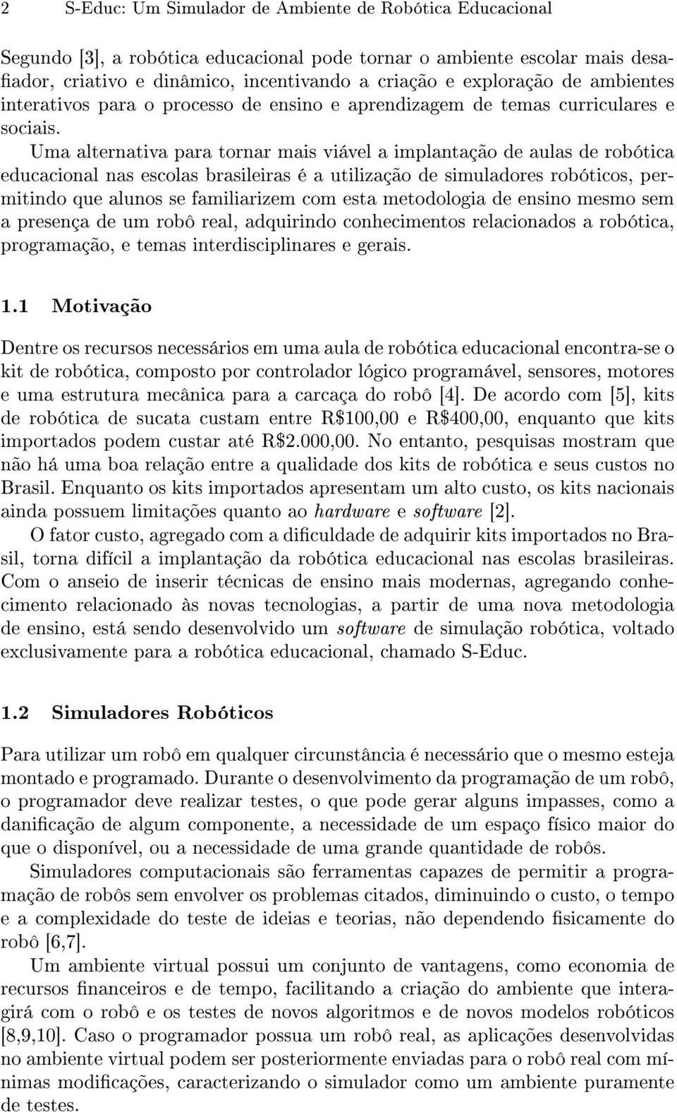 Uma alternativa para tornar mais viável a implantação de aulas de robótica educacional nas escolas brasileiras é a utilização de simuladores robóticos, permitindo que alunos se familiarizem com esta