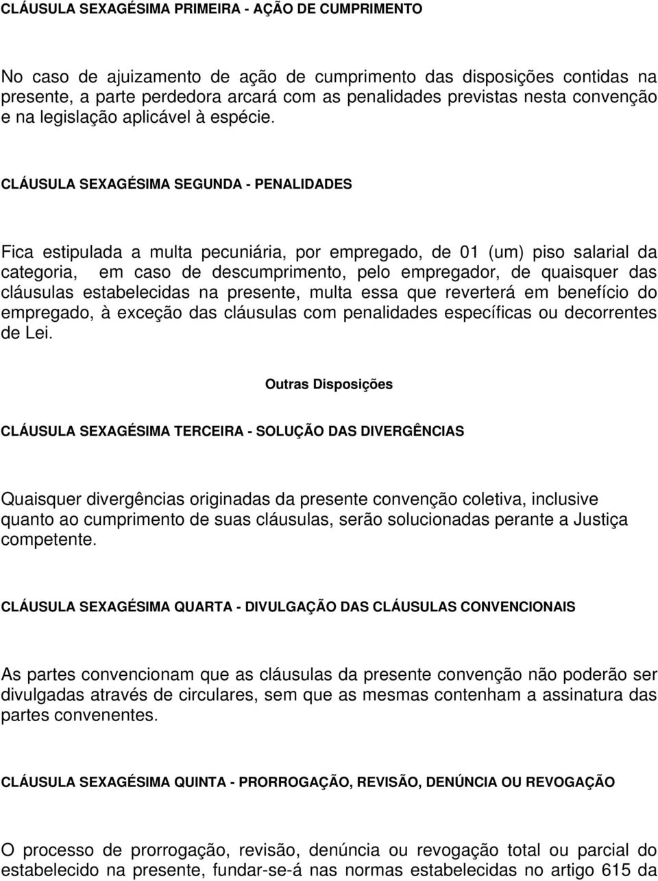 CLÁUSULA SEXAGÉSIMA SEGUNDA - PENALIDADES Fica estipulada a multa pecuniária, por empregado, de 01 (um) piso salarial da categoria, em caso de descumprimento, pelo empregador, de quaisquer das