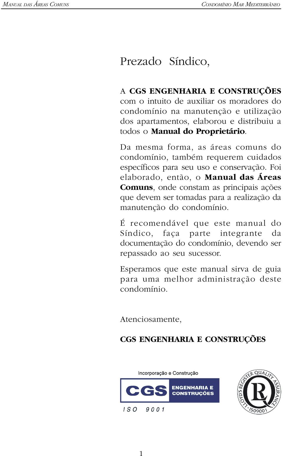 Foi elaborado, então, o Manual das Áreas Comuns, onde constam as principais ações que devem ser tomadas para a realização da manutenção do condomínio.