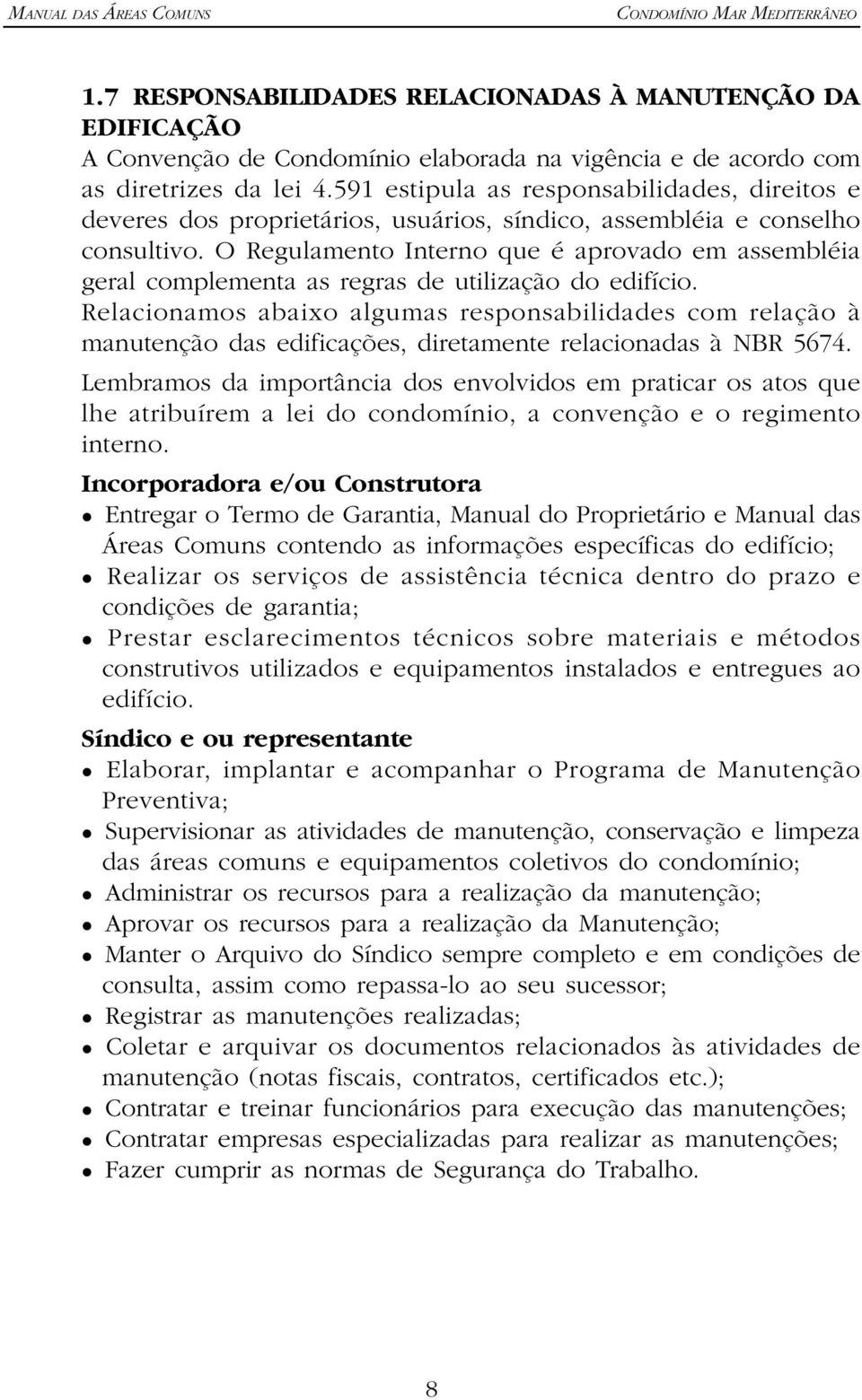 O Regulamento Interno que é aprovado em assembléia geral complementa as regras de utilização do edifício.