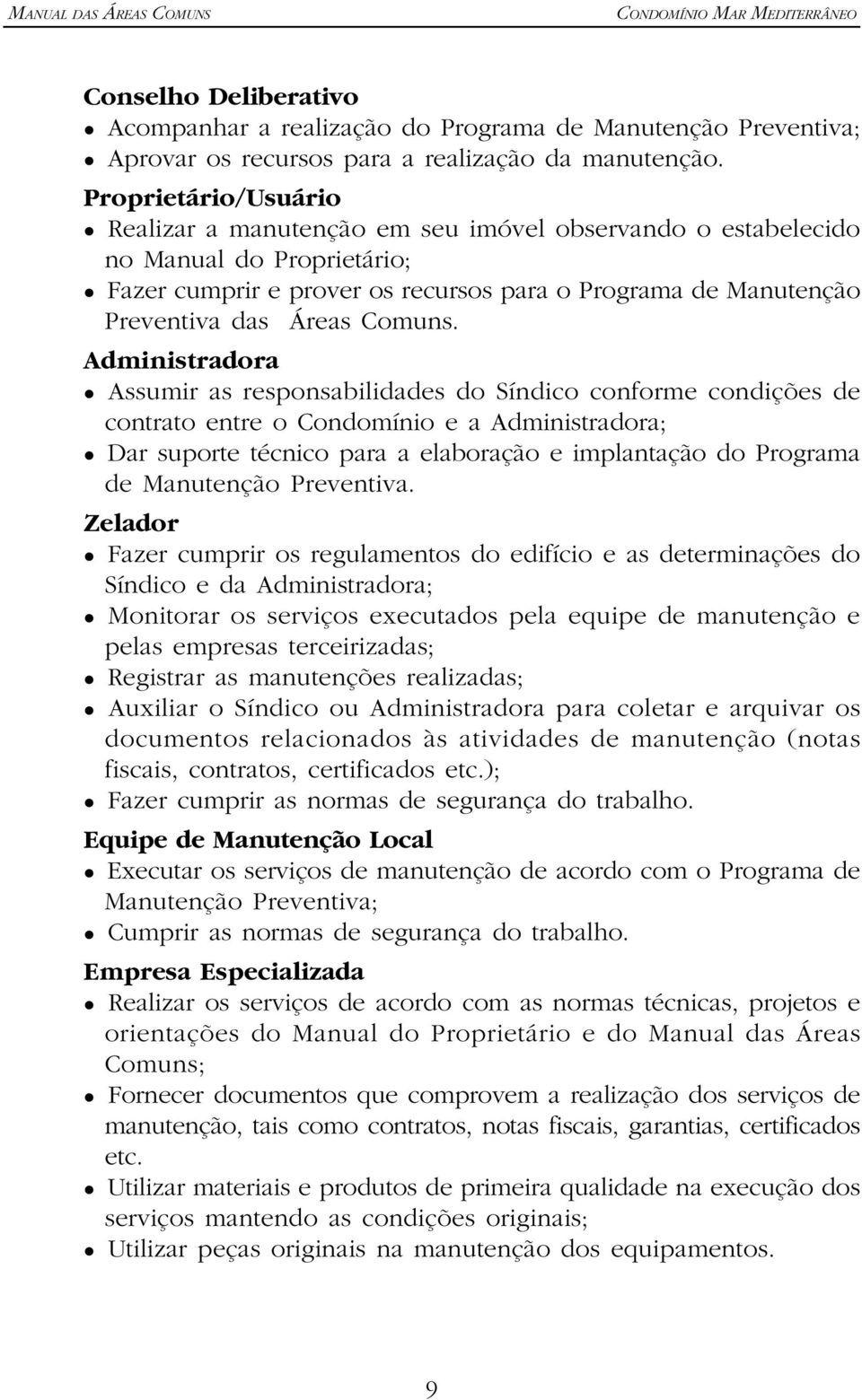 Assumir as responsabilidades do Síndico conforme condições de contrato entre o Condomínio e a Administradora;! Dar suporte técnico para a elaboração e implantação do Programa de Preventiva. Zelador!