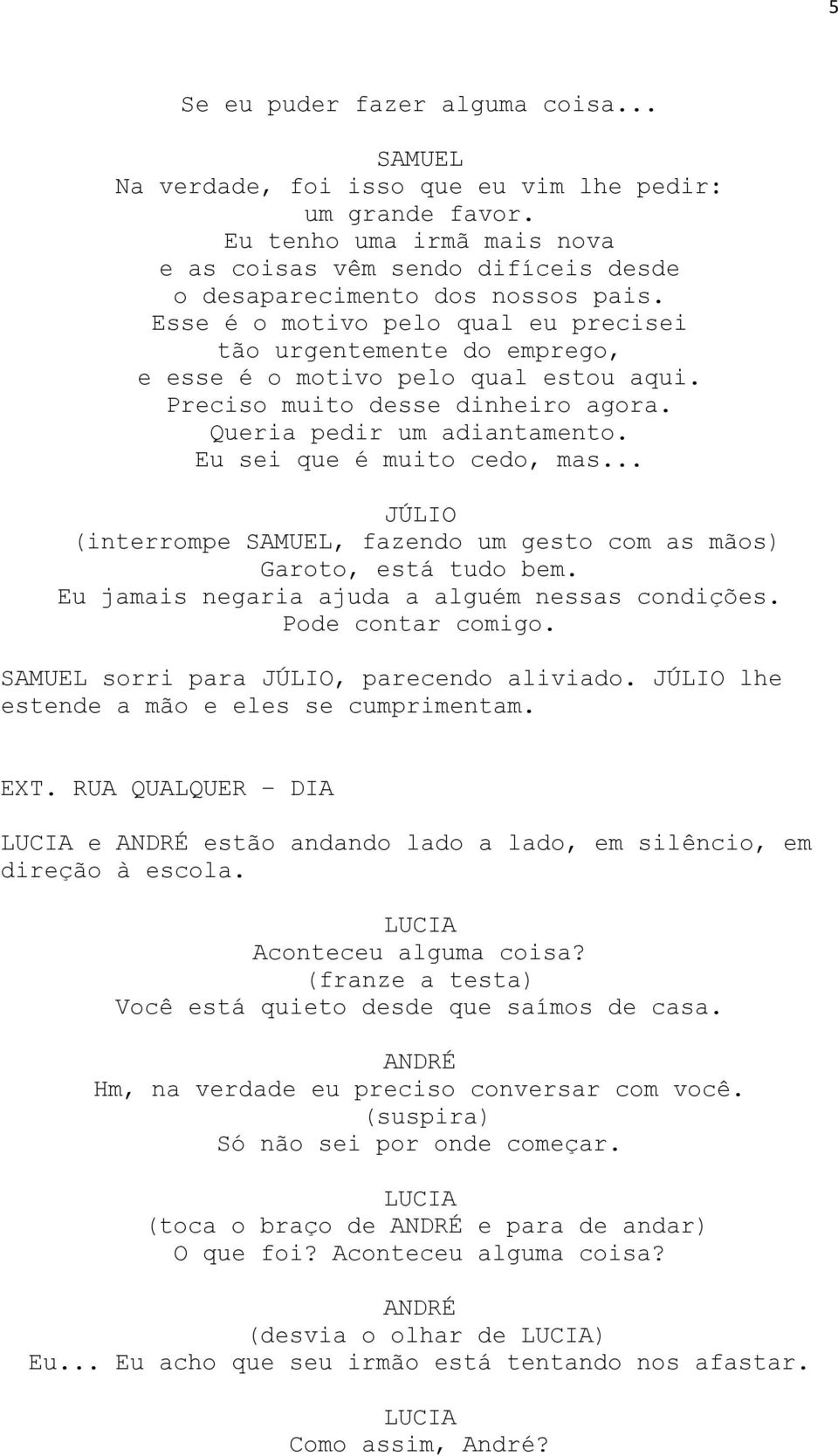 Eu sei que é muito cedo, mas... JÚLIO (interrompe, fazendo um gesto com as mãos) Garoto, está tudo bem. Eu jamais negaria ajuda a alguém nessas condições. Pode contar comigo.